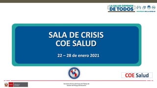 SALA DE CRISIS
COE SALUD
22 – 28 de enero 2021
 