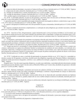 Didatismo e Conhecimento 114
CONHECIMENTOS PEDAGÓGICOS
IV - cópias da cédula de identidade e inscrição no Cadastro de Pessoas Físicas; (Incluído pela Lei nº 12.010, de 2009)   Vigência
V - comprovante de renda e domicílio; (Incluído pela Lei nº 12.010, de 2009)   Vigência
VI - atestados de sanidade física e mental; (Incluído pela Lei nº 12.010, de 2009)   Vigência
VII - certidão de antecedentes criminais; (Incluído pela Lei nº 12.010, de 2009)   Vigência
VIII - certidão negativa de distribuição cível. (Incluído pela Lei nº 12.010, de 2009)   Vigência
Art. 197-B. A autoridade judiciária, no prazo de 48 (quarenta e oito) horas, dará vista dos autos ao Ministério Público, que no
prazo de 5 (cinco) dias poderá: (Incluído pela Lei nº 12.010, de 2009)   Vigência
I - apresentar quesitos a serem respondidos pela equipe interprofissional encarregada de elaborar o estudo técnico a que se refere
o art. 197-C desta Lei; (Incluído pela Lei nº 12.010, de 2009)   Vigência
II - requerer a designação de audiência para oitiva dos postulantes em juízo e testemunhas; (Incluído pela Lei nº 12.010, de 2009)  
Vigência
III - requerer a juntada de documentos complementares e a realização de outras diligências que entender necessárias. (Incluído
pela Lei nº 12.010, de 2009)   Vigência
Art. 197-C. Intervirá no feito, obrigatoriamente, equipe interprofissional a serviço da Justiça da Infância e da Juventude, que
deverá elaborar estudo psicossocial, que conterá subsídios que permitam aferir a capacidade e o preparo dos postulantes para o exer-
cício de uma paternidade ou maternidade responsável, à luz dos requisitos e princípios desta Lei. (Incluído pela Lei nº 12.010, de
2009)   Vigência
§ 1o
É obrigatória a participação dos postulantes em programa oferecido pela Justiça da Infância e da Juventude preferencial-
mente com apoio dos técnicos responsáveis pela execução da política municipal de garantia do direito à convivência familiar, que
inclua preparação psicológica, orientação e estímulo à adoção inter-racial, de crianças maiores ou de adolescentes, com necessidades
específicas de saúde ou com deficiências e de grupos de irmãos. (Incluído pela Lei nº 12.010, de 2009)   Vigência
§ 2o
Sempre que possível e recomendável, a etapa obrigatória da preparação referida no § 1o
deste artigo incluirá o contato com
crianças e adolescentes em regime de acolhimento familiar ou institucional em condições de serem adotados, a ser realizado sob a
orientação, supervisão e avaliação da equipe técnica da Justiça da Infância e da Juventude, com o apoio dos técnicos responsáveis
pelo programa de acolhimento familiar ou institucional e pela execução da política municipal de garantia do direito à convivência
familiar. (Incluído pela Lei nº 12.010, de 2009)   Vigência
Art. 197-D. Certificada nos autos a conclusão da participação no programa referido no art. 197-C desta Lei, a autoridade ju-
diciária, no prazo de 48 (quarenta e oito) horas, decidirá acerca das diligências requeridas pelo Ministério Público e determinará a
juntada do estudo psicossocial, designando, conforme o caso, audiência de instrução e julgamento. (Incluído pela Lei nº 12.010, de
2009)   Vigência
Parágrafo único. Caso não sejam requeridas diligências, ou sendo essas indeferidas, a autoridade judiciária determinará a juntada
do estudo psicossocial, abrindo a seguir vista dos autos ao Ministério Público, por 5 (cinco) dias, decidindo em igual prazo. (Incluído
pela Lei nº 12.010, de 2009)   Vigência
Art. 197-E. Deferida a habilitação, o postulante será inscrito nos cadastros referidos no art. 50 desta Lei, sendo a sua convoca-
ção para a adoção feita de acordo com ordem cronológica de habilitação e conforme a disponibilidade de crianças ou adolescentes
adotáveis. (Incluído pela Lei nº 12.010, de 2009)   Vigência
§ 1o
A ordem cronológica das habilitações somente poderá deixar de ser observada pela autoridade judiciária nas hipóteses
previstas no § 13 do art. 50 desta Lei, quando comprovado ser essa a melhor solução no interesse do adotando. (Incluído pela Lei nº
12.010, de 2009)   Vigência
§ 2o
A recusa sistemática na adoção das crianças ou adolescentes indicados importará na reavaliação da habilitação concedida.
(Incluído pela Lei nº 12.010, de 2009)   Vigência
Capítulo IV
Dos Recursos
Art. 198. Nos procedimentos afetos à Justiça da Infância e da Juventude fica adotado o sistema recursal do Código de Processo
Civil, aprovado pela Lei n.º 5.869, de 11 de janeiro de 1973, e suas alterações posteriores, com as seguintes adaptações:
I - os recursos serão interpostos independentemente de preparo;
II - em todos os recursos, salvo o de agravo de instrumento e de embargos de declaração, o prazo para interpor e para responder
será sempre de dez dias;
III - os recursos terão preferência de julgamento e dispensarão revisor;
 