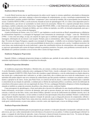 Didatismo e Conhecimento 13
CONHECIMENTOS PEDAGÓGICOS
Tendência Liberal Tecnicista
A escola liberal tecnicista atua no aperfeiçoamento da ordem social vigente (o sistema capitalista), articulando-se diretamente
com o sistema produtivo; para tanto, emprega a ciência da mudança de comportamento, ou seja, a tecnologia comportamental. Seu
interesse principal é, portanto, produzir indivíduos “competentes” para o mercado de trabalho, não se preocupando com as mudanças
sociais. Conforme MATUI (1988), a escola tecnicista, baseada na teoria de aprendizagem S-R, vê o aluno como depositário passivo
dos conhecimentos, que devem ser acumulados na mente através de associações. Skinner foi o expoente principal dessa corrente
psicológica, também conhecida como behaviorista. Segundo RICHTER (2000), a visão behaviorista acredita que adquirimos uma
língua por meio de imitação e formação de hábitos, por isso a ênfase na repetição, nos drills, na instrução programada, para que o
aluno forme “hábitos” do uso correto da linguagem.
A partir da Reforma do Ensino, com a Lei 5.692/71, que implantou a escola tecnicista no Brasil, preponderaram as influências
do estruturalismo linguístico e a concepção de linguagem como instrumento de comunicação. A língua – como diz TRAVAGLIA
(1998) – é vista como um código, ou seja, um conjunto de signos que se combinam segundo regras e que é capaz de transmitir uma
mensagem, informações de um emissor a um receptor. Portanto, para os estruturalistas, saber a língua é, sobretudo, dominar o có-
digo. No ensino da Língua Portuguesa, segundo essa concepção de linguagem, o trabalho com as estruturas linguísticas, separadas
do homem no seu contexto social, é visto como possibilidade de desenvolver a expressão oral e escrita. A tendência tecnicista é de
certa forma, uma modernização da escola tradicional e, apesar das contribuições teóricas do estruturalismo, não conseguiu superar
os equívocos apresentados pelo ensino da língua centrado na gramática normativa. Em parte, esses problemas ocorreram devido às
dificuldades de o professor assimilar as novas teorias sobre o ensino da língua materna.
Tendências Pedagógicas Progressistas
Segundo Libâneo, a pedagogia progressista designa as tendências que, partindo de uma análise crítica das realidades sociais,
sustentam implicitamente as finalidades sociopolíticas da educação.
Tendência Progressista Libertadora
As tendências progressistas libertadora e libertária têm, em comum, a defesa da autogestão pedagógica e o antiautoritarísmo.
A escola libertadora, também conhecida como a pedagogia de Paulo Freire, vincula a educação à luta e organização de classe do
oprimido. Segundo GADOTTI (1988), Paulo Freire não considera o papel informativo, o ato de conhecimento na relação educativa,
mas insiste que o conhecimento não é suficiente se, ao lado e junto deste, não se elabora uma nova teoria do conhecimento e se os
oprimidos não podem adquirir uma nova estrutura do conhecimento que lhes permita reelaborar e reordenar seus próprios conheci-
mentos e apropriar-se de outros. Assim, para Paulo Freire, no contexto da luta de classes, o saber mais importante para o oprimido
é a descoberta da sua situação de oprimido, a condição para se libertar da exploração política e econômica, através da elaboração da
consciência crítica passo a passo com sua organização de classe. Por isso, a pedagogia libertadora ultrapassa os limites da pedagogia,
situando-se também no campo da economia, da política e das ciências sociais, conforme Gadotti.
Como pressuposto de aprendizagem, a força motivadora deve decorrer da codificação de uma situação-problema que será ana-
lisada criticamente, envolvendo o exercício da abstração, pelo qual se procura alcançar, por meio de representações da realidade
concreta, a razão de ser dos fatos. Assim, como afirma Libâneo, aprender é um ato de conhecimento da realidade concreta, isto é, da
situação real vivida pelo educando, e só tem sentido se resulta de uma aproximação crítica dessa realidade. Portanto o conhecimento
que o educando transfere representa uma resposta à situação de opressão a que se chega pelo processo de compreensão, reflexão e
crítica. No ensino da Leitura, Paulo Freire, numa entrevista, sintetiza sua ideia de dialogismo: “Eu vou ao texto carinhosamente. De
modo geral, simbolicamente, eu puxo uma cadeira e convido o autor, não importa qual, a travar um diálogo comigo”.
Tendência Progressista Libertária
A escola progressista libertária parte do pressuposto de que somente o vivido pelo educando é incorporado e utilizado em situa-
ções novas, por isso o saber sistematizado só terá relevância se for possível seu uso prático. A ênfase na aprendizagem informal via
grupo, e a negação de toda forma de repressão, visam a favorecer o desenvolvimento de pessoas mais livres. No ensino da língua,
procura valorizar o texto produzido pelo aluno, além da negociação de sentidos na leitura.
 