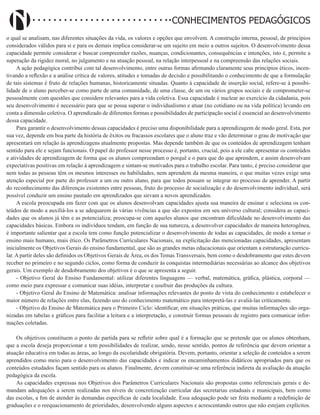 Didatismo e Conhecimento 170
CONHECIMENTOS PEDAGÓGICOS
o qual se analisam, nas diferentes situações da vida, os valores e opções que envolvem. A construção interna, pessoal, de princípios
considerados válidos para si e para os demais implica considerar-se um sujeito em meio a outros sujeitos. O desenvolvimento dessa
capacidade permite considerar e buscar compreender razões, nuanças, condicionantes, consequências e intenções, isto é, permite a
superação da rigidez moral, no julgamento e na atuação pessoal, na relação interpessoal e na compreensão das relações sociais.
A ação pedagógica contribui com tal desenvolvimento, entre outras formas afirmando claramente seus princípios éticos, incen-
tivando a reflexão e a análise crítica de valores, atitudes e tomadas de decisão e possibilitando o conhecimento de que a formulação
de tais sistemas é fruto de relações humanas, historicamente situadas. Quanto à capacidade de inserção social, refere-se à possibi-
lidade de o aluno perceber-se como parte de uma comunidade, de uma classe, de um ou vários grupos sociais e de comprometer-se
pessoalmente com questões que considere relevantes para a vida coletiva. Essa capacidade é nuclear ao exercício da cidadania, pois
seu desenvolvimento é necessário para que se possa superar o individualismo e atuar (no cotidiano ou na vida política) levando em
conta a dimensão coletiva. O aprendizado de diferentes formas e possibilidades de participação social é essencial ao desenvolvimento
dessa capacidade.
Para garantir o desenvolvimento dessas capacidades é preciso uma disponibilidade para a aprendizagem de modo geral. Esta, por
sua vez, depende em boa parte da história de êxitos ou fracassos escolares que o aluno traz e vão determinar o grau de motivação que
apresentará em relação às aprendizagens atualmente propostas. Mas depende também de que os conteúdos de aprendizagem tenham
sentido para ele e sejam funcionais. O papel do professor nesse processo é, portanto, crucial, pois a ele cabe apresentar os conteúdos
e atividades de aprendizagem de forma que os alunos compreendam o porquê e o para que do que aprendem, e assim desenvolvam
expectativas positivas em relação à aprendizagem e sintam-se motivados para o trabalho escolar. Para tanto, é preciso considerar que
nem todas as pessoas têm os mesmos interesses ou habilidades, nem aprendem da mesma maneira, o que muitas vezes exige uma
atenção especial por parte do professor a um ou outro aluno, para que todos possam se integrar no processo de aprender. A partir
do reconhecimento das diferenças existentes entre pessoas, fruto do processo de socialização e do desenvolvimento individual, será
possível conduzir um ensino pautado em aprendizados que sirvam a novos aprendizados.
A escola preocupada em fazer com que os alunos desenvolvam capacidades ajusta sua maneira de ensinar e seleciona os con-
teúdos de modo a auxiliá-los a se adequarem às várias vivências a que são expostos em seu universo cultural; considera as capaci-
dades que os alunos já têm e as potencializa; preocupa-se com aqueles alunos que encontram dificuldade no desenvolvimento das
capacidades básicas. Embora os indivíduos tendam, em função de sua natureza, a desenvolver capacidades de maneira heterogênea,
é importante salientar que a escola tem como função potencializar o desenvolvimento de todas as capacidades, de modo a tornar o
ensino mais humano, mais ético. Os Parâmetros Curriculares Nacionais, na explicitação das mencionadas capacidades, apresentam
inicialmente os Objetivos Gerais do ensino fundamental, que são as grandes metas educacionais que orientam a estruturação curricu-
lar. A partir deles são definidos os Objetivos Gerais de Área, os dos Temas Transversais, bem como o desdobramento que estes devem
receber no primeiro e no segundo ciclos, como forma de conduzir às conquistas intermediárias necessárias ao alcance dos objetivos
gerais. Um exemplo de desdobramento dos objetivos é o que se apresenta a seguir.
- Objetivo Geral do Ensino Fundamental: utilizar diferentes linguagens — verbal, matemática, gráfica, plástica, corporal —
como meio para expressar e comunicar suas idéias, interpretar e usufruir das produções da cultura.
- Objetivo Geral do Ensino de Matemática: analisar informações relevantes do ponto de vista do conhecimento e estabelecer o
maior número de relações entre elas, fazendo uso do conhecimento matemático para interpretá-las e avaliá-las criticamente.
- Objetivo do Ensino de Matemática para o Primeiro Ciclo: identificar, em situações práticas, que muitas informações são orga-
nizadas em tabelas e gráficos para facilitar a leitura e a interpretação, e construir formas pessoais de registro para comunicar infor-
mações coletadas.
Os objetivos constituem o ponto de partida para se refletir sobre qual é a formação que se pretende que os alunos obtenham,
que a escola deseja proporcionar e tem possibilidades de realizar, sendo, nesse sentido, pontos de referência que devem orientar a
atuação educativa em todas as áreas, ao longo da escolaridade obrigatória. Devem, portanto, orientar a seleção de conteúdos a serem
aprendidos como meio para o desenvolvimento das capacidades e indicar os encaminhamentos didáticos apropriados para que os
conteúdos estudados façam sentido para os alunos. Finalmente, devem constituir-se uma referência indireta da avaliação da atuação
pedagógica da escola.
As capacidades expressas nos Objetivos dos Parâmetros Curriculares Nacionais são propostas como referenciais gerais e de-
mandam adequações a serem realizadas nos níveis de concretização curricular das secretarias estaduais e municipais, bem como
das escolas, a fim de atender às demandas específicas de cada localidade. Essa adequação pode ser feita mediante a redefinição de
graduações e o reequacionamento de prioridades, desenvolvendo alguns aspectos e acrescentando outros que não estejam explícitos.
 