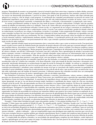Didatismo e Conhecimento 172
CONHECIMENTOS PEDAGÓGICOS
pesquisa. Dependendo do assunto a ser pesquisado, é possível orientá-lo para fazer entrevistas e organizar os dados obtidos, procurar
referências em diferentes jornais, em filmes, comparar as informações obtidas para apresentá-las num seminário, produzir um texto.
Ao exercer um determinado procedimento, é possível ao aluno, com ajuda ou não do professor, analisar cada etapa realizada para
adequá-la ou corrigi-la, a fim de atingir a meta proposta. A consideração dos conteúdos procedimentais no processo de ensino é de
fundamental importância, pois permite incluir conhecimentos que têm sido tradicionalmente excluídos do ensino, como a revisão
do texto escrito, a argumentação construída, a comparação dos dados, a verificação, a documentação e a organização, entre outros.
Ao ensinar procedimentos também se ensina um certo modo de pensar e produzir conhecimento. Exemplo: uma das questões
centrais do trabalho em matemática refere-se à validação. Trata-se de o aluno saber por seus próprios meios se o resultado que obteve
é razoável ou absurdo, se o procedimento utilizado é correto ou não, se o argumento de seu colega é consistente ou contraditório. Já
os conteúdos atitudinais permeiam todo o conhecimento escolar. A escola é um contexto socializador, gerador de atitudes relativas
ao conhecimento, ao professor, aos colegas, às disciplinas, às tarefas e à sociedade. A não-compreensão de atitudes, valores e normas
como conteúdos escolares faz com estes sejam comunicados sobretudo de forma inadvertida — acabam por ser aprendidos sem que
haja uma deliberação clara sobre esse ensinamento. Por isso, é imprescindível adotar uma posição crítica em relação aos valores que
a escola transmite explícita e implicitamente mediante atitudes cotidianas. A consideração positiva de certos fatos ou personagens
históricos em detrimento de outros é um posicionamento de valor, o que contradiz a pretensa neutralidade que caracteriza a apresen-
tação escolar do saber científico.
Ensinar e aprender atitudes requer um posicionamento claro e consciente sobre o que e como se ensina na escola. Esse posiciona-
mento só pode ocorrer a partir do estabelecimento das intenções do projeto educativo da escola, para que se possam adequar e selecio-
nar conteúdos básicos, necessários e recorrentes. É sabido que a aprendizagem de valores e atitudes é de natureza complexa e pouco
explorada do ponto de vista pedagógico. Muitas pesquisas apontam para a importância da informação como fator de transformação
de valores e atitudes; sem dúvida, a informação é necessária, mas não é suficiente. Para a aprendizagem de atitudes é necessária uma
prática constante, coerente e sistemática, em que valores e atitudes almejados sejam expressos no relacionamento entre as pessoas
e na escolha dos assuntos a serem tratados. Além das questões de ordem emocional, tem relevância no aprendizado dos conteúdos
atitudinais o fato de cada aluno pertencer a um grupo social, com seus próprios valores e atitudes.
Embora esteja sempre presente nos conteúdos específicos que são ensinados, os conteúdos atitudinais não têm sido formalmente
reconhecidos como tal. A análise dos conteúdos, à luz dessa dimensão, exige uma tomada de decisão consciente e eticamente com-
prometida, interferindo diretamente no esclarecimento do papel da escola na formação do cidadão. Ao enfocar os conteúdos esco-
lares sob essa dimensão, questões de convívio social assumem um outro status no rol dos conteúdos a serem abordados. Considerar
conteúdos procedimentais e atitudinais como conteúdos do mesmo nível que os conceituais não implica aumento na quantidade de
conteúdos a serem trabalhados, porque eles já estão presentes no dia-a-dia da sala de aula; o que acontece é que, na maioria das vezes,
não estão explicitados nem são tratados de maneira consciente. A diferente natureza dos conteúdos escolares deve ser contemplada
de maneira integrada no processo de ensino e aprendizagem e não em atividades específicas.
Nos Parâmetros Curriculares Nacionais, os conteúdos referentes a conceitos, procedimentos, valores, normas e atitudes estão
presentes nos documentos tanto de áreas quanto de Temas Transversais, por contribuírem para a aquisição das capacidades definidas
nos Objetivos Gerais do Ensino Fundamental. A consciência da importância desses conteúdos é essencial para garantir-lhes trata-
mento apropriado, em que se vise um desenvolvimento amplo, harmônico e equilibrado dos alunos, tendo em vista sua vinculação
à função social da escola. Eles são apresentados nos blocos de conteúdos e/ou organizações temáticas. Os blocos de conteúdos e/ou
organizações temáticas são agrupamentos que representam recortes internos à área e visam explicitar objetos de estudo essenciais
à aprendizagem. Distinguem as especificidades dos conteúdos, para que haja clareza sobre qual é o objeto do trabalho, tanto para o
aluno como para o professor — é importante ter consciência do que se está ensinando e do que se está aprendendo. Os conteúdos são
organizados em função da necessidade de receberem um tratamento didático que propicie um avanço contínuo na ampliação de co-
nhecimentos, tanto em extensão quanto em profundidade, pois o processo de aprendizagem dos alunos requer que os mesmos conteú-
dos sejam tratados de diferentes maneiras e em diferentes momentos da escolaridade, de forma a serem “revisitados”, em função das
possibilidades de compreensão que se alteram pela contínua construção de conhecimentos e em função da complexidade conceitual
de determinados conteúdos. Por exemplo, ao apresentar problemas referentes às operações de adição e subtração.
Exemplo 1: Pedro tinha 8 bolinhas de gude, jogou uma partida e perdeu 3. Com quantas bolinhas ficou? (8 - 3 = 5 ou 3 + ? = 8).
Exemplo 2: Pedro jogou uma partida de bolinha de gude. Na segunda partida, perdeu 3 bolinhas, ficando com 5 no final. Quantas
bolinhas Pedro ganhou na primeira partida? (? - 3 = 5 ou 8 - 3 = 5 ou 3 + ? = 8). O problema 1 é resolvido pela maioria das crianças
no início da escolaridade obrigatória em função do conhecimento matemático que já têm; no entanto, o problema 2 para ser resolvido
necessita que o aluno tenha tido diferentes oportunidades para operar com os conceitos envolvidos, caso contrário não o resolverá. O
mesmo conteúdo — adição e subtração — para ser compreendido requer uma abordagem mais ampla dos conceitos que o envolvem.
Com esses exemplos buscou-se apontar também que situações aparentemente fáceis e simples são complexas tanto do ponto de vista
do objeto como da aprendizagem. No problema 2 a variação no local da incógnita solicita um tipo de raciocínio diferente do proble-
ma 1. A complexidade dos próprios conteúdos e as necessidades das aprendizagens compõem um todo dinâmico, sendo impossível
esgotar a aprendizagem em um curto espaço de tempo. O conhecimento não é um bem passível de acumulação, como uma espécie
de doação da fonte de informações para o aprendiz.
 