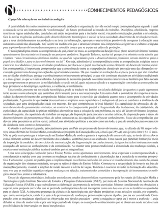 Didatismo e Conhecimento 185
CONHECIMENTOS PEDAGÓGICOS
O papel da educação na sociedade tecnológica
A centralidade do conhecimento nos processos de produção e organização da vida social rompe com o paradigma segundo o qual
a educação seria um instrumento de “conformação” do futuro profissional ao mundo do trabalho. Disciplina, obediência, respeito
restrito às regras estabelecidas, condições até então necessárias para a inclusão social, via profissionalização, perdem a relevância,
face às novas exigências colocadas pelo desenvolvimento tecnológico e social. A nova sociedade, decorrente da revolução tecnoló-
gica e seus desdobramentos na produção e na área da informação, apresenta características possíveis de assegurar à educação uma
autonomia ainda não alcançada. Isto ocorre na medida em que o desenvolvimento das competências cognitivas e culturais exigidas
para o pleno desenvolvimento humano passa a coincidir com o que se espera na esfera da produção.
O novo paradigma emana da compreensão de que, cada vez mais, as competências desejáveis ao pleno desenvolvimento humano
aproximam-se das necessárias à inserção no processo produtivo. Segundo Tedesco, aceitar tal perspectiva otimista seria admitir que
vivemos “uma circunstância histórica inédita, na qual as capacidades para o desenvolvimento produtivo seriam idênticas para o
papel do cidadão e para o desenvolvimento social”. Ou seja, admitindo tal correspondência entre as competências exigidas para o
exercício da cidadania e para as atividades produtivas, recoloca-se o papel da educação como elemento de desenvolvimento social.
Em contrapartida, é importante compreender que a aproximação entre as competências desejáveis em cada uma das dimensões so-
ciais não garante uma homogeneização das oportunidades sociais. Há que considerar a redução dos espaços para os que vão trabalhar
em atividades simbólicas, em que o conhecimento é o instrumento principal, os que vão continuar atuando em atividades tradicionais
e, o mais grave, os que se veem excluídos. A expansão da economia pautada no conhecimento caracteriza-se também por fatos sociais
que comprometem os processos de solidariedade e coesão social, quais sejam a exclusão e a segmentação com todas as consequências
hoje presentes: o desemprego, a pobreza, a violência, a intolerância.
Essa tensão, presente na sociedade tecnológica, pode se traduzir no âmbito social pela definição de quantos e quais segmentos
terão acesso a uma educação que contribua efetivamente para a sua incorporação. Um outro dado a considerar diz respeito à neces-
sidade do desenvolvimento das competências básicas tanto para o exercício da cidadania quanto para o desempenho de atividades
profissionais. A garantia de que todos desenvolvam e ampliem suas capacidades é indispensável para se combater a dualização da
sociedade, que gera desigualdades cada vez maiores. De que competências se está falando? Da capacidade de abstração, do de-
senvolvimento do pensamento sistêmico, ao contrário da compreensão parcial e fragmentada dos fenômenos, da criatividade, da
curiosidade, da capacidade de pensar múltiplas alternativas para a solução de um problema, ou seja, do desenvolvimento do pensa-
mento divergente, da capacidade de trabalhar em equipe, da disposição para procurar e aceitar críticas, da disposição para o risco, do
desenvolvimento do pensamento crítico, do saber comunicar-se, da capacidade de buscar conhecimento. Estas são competências que
devem estar presentes na esfera social, cultural, nas atividades políticas e sociais como um todo, e que são condições para o exercício
da cidadania num contexto democrático.
O desafio a enfrentar é grande, principalmente para um País em processo de desenvolvimento, que, na década de 90, sequer ofe-
rece uma cobertura no Ensino Médio, considerado como parte da Educação Básica, a mais que 25% de seus jovens entre 15 e 17 anos.
Não se pode mais postergar a intervenção no Ensino Médio, de modo a garantir a superação de uma escola que, ao invés de se colocar
como elemento central de desenvolvimento dos cidadãos, contribui para a sua exclusão. Uma escola que pretende formar por meio
da imposição de modelos, de exercícios de memorização, da fragmentação do conhecimento, da ignorância dos instrumentos mais
avançados de acesso ao conhecimento e da comunicação. Ao manter uma postura tradicional e distanciada das mudanças sociais, a
escola como instituição pública acabará também por se marginalizar.
Uma nova concepção curricular para o Ensino Médio, como apontamos anteriormente, deve expressar a contemporaneidade e,
considerando a rapidez com que ocorrem as mudanças na área do conhecimento e da produção, ter a ousadia de se mostrar prospec-
tiva. Certamente, o ponto de partida para a implementação da reforma curricular em curso é o reconhecimento das condições atuais
de organização dos sistemas estaduais, no que se refere à oferta do Ensino Médio. Constata-se a necessidade de investir na área de
macroplanejamento, visando a ampliar de modo racional a oferta de vagas. Também é essencial investir na formação dos docentes,
uma vez que as medidas sugeridas exigem mudanças na seleção, tratamento dos conteúdos e incorporação de instrumentos tecnoló-
gicos modernos, como a informática.
Essas são algumas prioridades, indicadas em todos os estudos desenvolvidos recentemente pela Secretaria de Educação Média e
Tecnológica e pelo Instituto Nacional de Estudos e Pesquisas Educacionais (INEP), por meio do Sistema Nacional de Avaliação da
Educação Básica (SAEB), e que subsidiaram a elaboração da proposta de reforma curricular. Mesmo considerando os obstáculos a
superar, uma proposta curricular que se pretenda contemporânea deverá incorporar como um dos seus eixos as tendências apontadas
para o século XXI. A crescente presença da ciência e da tecnologia nas atividades produtivas e nas relações sociais, por exemplo,
que, como consequência, estabelece um ciclo permanente de mudanças, provocando rupturas rápidas, precisa ser considerada. Com-
parados com as mudanças significativas observadas nos séculos passados – como a máquina a vapor ou o motor a explosão –, cuja
difusão se dava de modo lento e por um largo período de tempo, os avanços do conhecimento que se observam neste século criam
possibilidades de intervenção em áreas inexploradas.
 