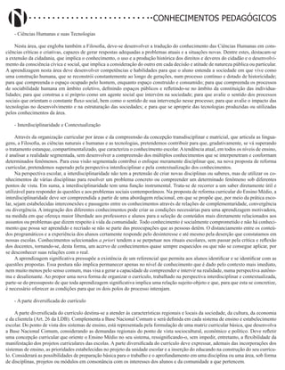 Didatismo e Conhecimento 190
CONHECIMENTOS PEDAGÓGICOS
- Ciências Humanas e suas Tecnologias
Nesta área, que engloba também a Filosofia, deve-se desenvolver a tradução do conhecimento das Ciências Humanas em cons-
ciências críticas e criativas, capazes de gerar respostas adequadas a problemas atuais e a situações novas. Dentre estes, destacam-se
a extensão da cidadania, que implica o conhecimento, o uso e a produção histórica dos direitos e deveres do cidadão e o desenvolvi-
mento da consciência cívica e social, que implica a consideração do outro em cada decisão e atitude de natureza pública ou particular.
A aprendizagem nesta área deve desenvolver competências e habilidades para que o aluno entenda a sociedade em que vive como
uma construção humana, que se reconstrói constantemente ao longo de gerações, num processo contínuo e dotado de historicidade;
para que compreenda o espaço ocupado pelo homem, enquanto espaço construído e consumido; para que compreenda os processos
de sociabilidade humana em âmbito coletivo, definindo espaços públicos e refletindo-se no âmbito da constituição das individua-
lidades; para que construa a si próprio como um agente social que intervém na sociedade; para que avalie o sentido dos processos
sociais que orientam o constante fluxo social, bem como o sentido de sua intervenção nesse processo; para que avalie o impacto das
tecnologias no desenvolvimento e na estruturação das sociedades; e para que se aproprie das tecnologias produzidas ou utilizadas
pelos conhecimentos da área.
- Interdisciplinaridade e Contextualização
Através da organização curricular por áreas e da compreensão da concepção transdisciplinar e matricial, que articula as lingua-
gens, a Filosofia, as ciências naturais e humanas e as tecnologias, pretendemos contribuir para que, gradativamente, se vá superando
o tratamento estanque, compartimentalizado, que caracteriza o conhecimento escolar. A tendência atual, em todos os níveis de ensino,
é analisar a realidade segmentada, sem desenvolver a compreensão dos múltiplos conhecimentos que se interpenetram e conformam
determinados fenômenos. Para essa visão segmentada contribui o enfoque meramente disciplinar que, na nova proposta de reforma
curricular, pretendemos superado pela perspectiva interdisciplinar e pela contextualização dos conhecimentos.
Na perspectiva escolar, a interdisciplinaridade não tem a pretensão de criar novas disciplinas ou saberes, mas de utilizar os co-
nhecimentos de várias disciplinas para resolver um problema concreto ou compreender um determinado fenômeno sob diferentes
pontos de vista. Em suma, a interdisciplinaridade tem uma função instrumental. Trata-se de recorrer a um saber diretamente útil e
utilizável para responder às questões e aos problemas sociais contemporâneos. Na proposta de reforma curricular do Ensino Médio, a
interdisciplinaridade deve ser compreendida a partir de uma abordagem relacional, em que se propõe que, por meio da prática esco-
lar, sejam estabelecidas interconexões e passagens entre os conhecimentos através de relações de complementaridade, convergência
ou divergência. A integração dos diferentes conhecimentos pode criar as condições necessárias para uma aprendizagem motivadora,
na medida em que ofereça maior liberdade aos professores e alunos para a seleção de conteúdos mais diretamente relacionados aos
assuntos ou problemas que dizem respeito à vida da comunidade. Todo conhecimento é socialmente comprometido e não há conheci-
mento que possa ser aprendido e recriado se não se parte das preocupações que as pessoas detêm. O distanciamento entre os conteú-
dos programáticos e a experiência dos alunos certamente responde pelo desinteresse e até mesmo pela deserção que constatamos em
nossas escolas. Conhecimentos selecionados a priori tendem a se perpetuar nos rituais escolares, sem passar pela crítica e reflexão
dos docentes, tornando-se, desta forma, um acervo de conhecimentos quase sempre esquecidos ou que não se consegue aplicar, por
se desconhecer suas relações com o real.
A aprendizagem significativa pressupõe a existência de um referencial que permita aos alunos identificar e se identificar com as
questões propostas. Essa postura não implica permanecer apenas no nível de conhecimento que é dado pelo contexto mais imediato,
nem muito menos pelo senso comum, mas visa a gerar a capacidade de compreender e intervir na realidade, numa perspectiva autôno-
ma e desalienante. Ao propor uma nova forma de organizar o currículo, trabalhado na perspectiva interdisciplinar e contextualizada,
parte-se do pressuposto de que toda aprendizagem significativa implica uma relação sujeito-objeto e que, para que esta se concretize,
é necessário oferecer as condições para que os dois polos do processo interajam.
- A parte diversificada do currículo
A parte diversificada do currículo destina-se a atender às características regionais e locais da sociedade, da cultura, da economia
e da clientela (Art. 26 da LDB). Complementa a Base Nacional Comum e será definida em cada sistema de ensino e estabelecimento
escolar. Do ponto de vista dos sistemas de ensino, está representada pela formulação de uma matriz curricular básica, que desenvolva
a Base Nacional Comum, considerando as demandas regionais do ponto de vista sociocultural, econômico e político. Deve refletir
uma concepção curricular que oriente o Ensino Médio no seu sistema, ressignificando-o, sem impedir, entretanto, a flexibilidade da
manifestação dos projetos curriculares das escolas. A parte diversificada do currículo deve expressar, ademais das incorporações dos
sistemas de ensino, as prioridades estabelecidas no projeto da unidade escolar e a inserção do educando na construção do seu currícu-
lo. Considerará as possibilidades de preparação básica para o trabalho e o aprofundamento em uma disciplina ou uma área, sob forma
de disciplinas, projetos ou módulos em consonância com os interesses dos alunos e da comunidade a que pertencem.
 