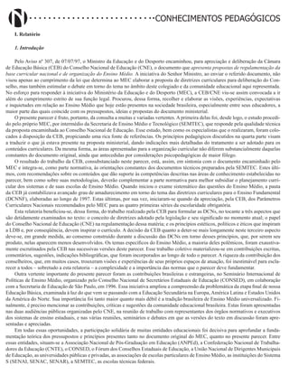 Didatismo e Conhecimento 192
CONHECIMENTOS PEDAGÓGICOS
I. Relatório
1. Introdução
Pelo Aviso nº 307, de 07/07/97, o Ministro da Educação e do Desporto encaminhou, para apreciação e deliberação da Câmara
de Educação Básica (CEB) do Conselho Nacional de Educação (CNE), o documento que apresenta propostas de regulamentação da
base curricular nacional e de organização do Ensino Médio. A iniciativa do Senhor Ministro, ao enviar o referido documento, não
visou apenas ao cumprimento da lei que determina ao MEC elaborar a proposta de diretrizes curriculares para deliberação do Con-
selho, mas também estimular o debate em torno do tema no âmbito deste colegiado e da comunidade educacional aqui representada.
No esforço para responder à iniciativa do Ministério da Educação e do Desporto (MEC), a CEB/CNE viu-se assim convocada a ir
além do cumprimento estrito de sua função legal. Procurou, dessa forma, recolher e elaborar as visões, experiências, expectativas
e inquietudes em relação ao Ensino Médio que hoje estão presentes na sociedade brasileira, especialmente entre seus educadores, a
maior parte das quais coincide com os pressupostos, ideias e propostas do documento ministerial.
O presente parecer é fruto, portanto, da consulta a muitas e variadas vertentes. A primeira delas foi, desde logo, o estudo procedi-
do pelo próprio MEC, por intermédio da Secretaria de Ensino Médio e Tecnológico (SEMTEC), que responde pela qualidade técnica
da proposta encaminhada ao Conselho Nacional de Educação. Esse estudo, bem como os especialistas que o realizaram, foram colo-
cados à disposição da CEB, propiciando uma rica fonte de referências. Os princípios pedagógicos discutidos na quarta parte visam
a traduzir o que já estava presente na proposta ministerial, dando indicações mais detalhadas do tratamento a ser adotado para os
conteúdos curriculares. Da mesma forma, as áreas apresentadas para a organização curricular não diferem substancialmente daquelas
constantes do documento original, ainda que antecedidas por considerações psicopedagógicas de maior fôlego.
O resultado do trabalho da CEB, consubstanciado neste parecer, está, assim, em sintonia com o documento encaminhado pelo
MEC e integra-se, como parte normativa, às orientações constantes dos documentos técnicos preparados pela SEMTEC. Estes últi-
mos, com recomendações sobre os conteúdos que dão suporte às competências descritas nas áreas de conhecimento estabelecidas no
parecer, bem como sobre suas metodologias, deverão complementar a parte normativa para melhor subsidiar o planejamento curri-
cular dos sistemas e de suas escolas de Ensino Médio. Quando iniciou o exame sistemático das questões do Ensino Médio, a pauta
da CEB já contabilizava avançado grau de amadurecimento em torno do tema das diretrizes curriculares para o Ensino Fundamental
(DCNNF), elaboradas ao longo de 1997. Estas últimas, por sua vez, iniciaram-se quando da apreciação, pela CEB, dos Parâmetros
Curriculares Nacionais recomendados pelo MEC para as quatro primeiras séries da escolaridade obrigatória.
Esta relatoria beneficiou-se, dessa forma, do trabalho realizado pela CEB para formular as DCNs, no tocante a três aspectos que
são detidamente examinados no texto: o conceito de diretrizes adotado pela legislação e seu significado no momento atual; o papel
do Conselho Nacional de Educação (CNE) na regulamentação dessa matéria; e os princípios estéticos, políticos e éticos que inspiram
a LDB e, por conseqüência, devem inspirar o currículo. A decisão da CEB quanto a deter-se mais longamente neste terceiro aspecto
deve-se, em grande medida, ao consenso construído durante a discussão das DCNs em torno desses princípios, que, por serem seu
produto, nelas aparecem menos desenvolvidos. Os temas específicos do Ensino Médio, a maioria deles polêmicos, foram exaustiva-
mente escrutinados pela CEB nas sucessivas versões deste parecer. Esse trabalho coletivo materializou-se em contribuições escritas,
comentários, sugestões, indicações bibliográficas, que foram incorporados ao longo de todo o parecer. A riqueza da contribuição dos
conselheiros, que, em muitos casos, trouxeram visões e experiências de seus próprios espaços de atuação, foi inestimável para escla-
recer a todos – sobretudo a esta relatoria – a complexidade e a importância das normas que o parecer deve fundamentar.
Outra vertente importante do presente parecer foram as contribuições brasileiras e estrangeiras, no Seminário Internacional de
Políticas de Ensino Médio, organizado pelo Conselho Nacional de Secretários Estaduais de Educação (CONSED), em colaboração
com a Secretaria de Educação de São Paulo, em 1996. Essa iniciativa ampliou a compreensão da problemática da etapa final de nossa
Educação Básica, examinada à luz do que vem se passando com a Educação Secundária na Europa, América Latina e Estados Unidos
da América do Norte. Sua importância foi tanto maior quanto mais débil é a tradição brasileira de Ensino Médio universalizado. Fi-
nalmente, é preciso mencionar as contribuições, críticas e sugestões da comunidade educacional brasileira. Estas foram apresentadas
nas duas audiências públicas organizadas pelo CNE, na reunião de trabalho com representantes dos órgãos normativos e executivos
dos sistemas de ensino estaduais, e nas várias reuniões, seminários e debates em que as versões do texto em discussão foram apre-
sentadas e apreciadas.
Em todas essas oportunidades, a participação solidária de muitas entidades educacionais foi decisiva para aprofundar a funda-
mentação teórica dos pressupostos e princípios presentes tanto no documento original do MEC, quanto no presente parecer. Entre
essas entidades, situam-se a Associação Nacional de Pós-Graduação em Educação (ANPEd), a Confederação Nacional de Trabalha-
dores da Educação (CNTE), o CONSED, o Fórum dos Conselhos Estaduais de Educação, a União Nacional de Dirigentes Municipais
de Educação, as universidades públicas e privadas, as associações de escolas particulares de Ensino Médio, as instituições do Sistema
S (SENAI, SENAC, SENAR), a SEMTEC, as escolas técnicas federais.
 