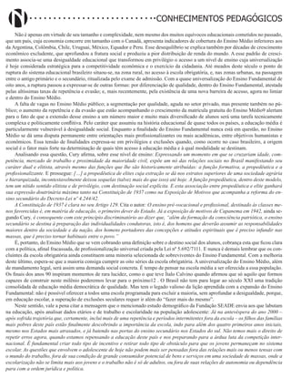 Didatismo e Conhecimento 196
CONHECIMENTOS PEDAGÓGICOS
Não é apenas em virtude de seu tamanho e complexidade, nem mesmo dos muitos equívocos educacionais cometidos no passado,
que um país, cuja economia concorre em tamanho com o Canadá, apresenta indicadores de cobertura do Ensino Médio inferiores aos
da Argentina, Colômbia, Chile, Uruguai, México, Equador e Peru. Esse desequilíbrio se explica também por décadas de crescimento
econômico excludente, que aprofundou a fratura social e produziu a pior distribuição de renda do mundo. A esse padrão de cresci-
mento associa-se uma desigualdade educacional que transformou em privilégio o acesso a um nível de ensino cuja universalização
é hoje considerada estratégica para a competitividade econômica e o exercício da cidadania. Até meados deste século o ponto de
ruptura do sistema educacional brasileiro situou-se, na zona rural, no acesso à escola obrigatória, e, nas zonas urbanas, na passagem
entre o antigo primário e o secundário, ritualizada pelo exame de admissão. Com a quase universalização do Ensino Fundamental de
oito anos, a ruptura passou a expressar-se de outras formas: por diferenciação de qualidade, dentro do Ensino Fundamental, atestada
pelas altíssimas taxas de repetência e evasão; e, mais recentemente, pela existência de uma nova barreira de acesso, agora no limiar
e dentro do Ensino Médio.
A falta de vagas no Ensino Médio público; a segmentação por qualidade, aguda no setor privado, mas presente também no pú-
blico; o aumento da repetência e da evasão que estão acompanhando o crescimento da matrícula gratuita do Ensino Médio9 alertam
para o fato de que a extensão desse ensino a um número maior e muito mais diversificado de alunos será uma tarefa tecnicamente
complexa e politicamente conflitiva. Pelo caráter que assumiu na história educacional de quase todos os países, a educação média é
particularmente vulnerável à desigualdade social. Enquanto a finalidade do Ensino Fundamental nunca está em questão, no Ensino
Médio se dá uma disputa permanente entre orientações mais profissionalizantes ou mais acadêmicas, entre objetivos humanistas e
econômicos. Essa tensão de finalidades expressa-se em privilégios e exclusões quando, como ocorre no caso brasileiro, a origem
social é o fator mais forte na determinação de quais têm acesso à educação média e à qual modalidade se destinam.
Analisando essa questão, Cury afirma, sobre esse nível de ensino: Expressando um momento em que se cruzariam idade, com-
petência, mercado de trabalho e proximidade da maioridade civil, expõe um nó das relações sociais no Brasil manifestando seu
caráter dual e elitista, através mesmo das funções que lhe são historicamente atribuídas: a função formativa, a propedêutica e a
profissionalizante. E prossegue: […] a propedêutica de elites cuja extração se dá nos estratos superiores de uma sociedade agrária
e hierarquizada, incontestavelmente deixou sequelas (talvez mais do que isso) até hoje. A função propedêutica, dentro deste modelo,
tem um nítido sentido elitista e de privilégio, com destinação social explícita. E esta associação entre propedêutica e elite ganhará
sua expressão doutrinária máxima tanto na Constituição de 1937 como na Exposição de Motivos que acompanha a reforma do en-
sino secundário do Decreto-Lei nº 4.244/42.
A Constituição de 1937 é clara no seu Artigo 129. Cita o autor: O ensino pré-vocacional e profissional, destinado às classes me-
nos favorecidas é, em matéria de educação, o primeiro dever do Estado. Já a exposição de motivos de Capanema em 1942, ainda se-
gundo Cury, é consequente com este princípio discriminatório ao dizer que, “além da formação da consciência patriótica, o ensino
secundário se destina à preparação das individualidades condutoras, isto é, dos homens que deverão assumir as responsabilidades
maiores dentro da sociedade e da nação, dos homens portadores das concepções e atitudes espirituais que é preciso infundir nas
massas, que é preciso tornar habituais entre o povo.”
É, portanto, do Ensino Médio que se vem cobrando uma definição sobre o destino social dos alunos, cobrança esta que ficou clara
com a política, afinal fracassada, de profissionalização universal criada pela Lei nº 5.692/7111. E nunca é demais lembrar que os con-
cluintes da escola obrigatória ainda constituem uma minoria selecionada de sobreviventes do Ensino Fundamental. Com a melhoria
deste último, espera-se que a maioria consiga cumprir as oito séries da escola obrigatória. A universalização do Ensino Médio, além
de mandamento legal, será assim uma demanda social concreta. É tempo de pensar na escola média a ser oferecida a essa população.
Os finais dos anos 90 inspiram momentos de rara lucidez, como o que teve Ítalo Calvino quando afirmou que só aquilo que formos
capazes de construir neste milênio poderemos levar para o próximo12 . O Brasil não tem para legar ao século XXI uma tradição
consolidada de educação média democrática de qualidade. Mas tem o legado valioso da lição aprendida com a expansão do Ensino
Fundamental: não é possível oferecer a todos uma escola programada para excluir a maioria, sem aprofundar a desigualdade, porque,
em educação escolar, a superação de exclusões seculares requer ir além do “fazer mais do mesmo”.
Neste sentido, vale a pena citar a mensagem que o mencionado estudo demográfico da Fundação SEADE envia aos que labutam
na educação, após analisar dados etários e de trabalho e escolaridade na população adolescente: Já na antevéspera do ano 2000 –
após sofrida trajetória que, certamente, inclui mais de uma repetência e períodos intermitentes fora da escola – os filhos das famílias
mais pobres deste país estão finalmente descobrindo a importância da escola, indo para além dos quatro primeiros anos iniciais,
mesmo nos Estados mais atrasados, e já batendo nas portas do ensino secundário nos Estados do sul. Não temos mais o direito de
repetir erros agora, quando estamos repensando a educação deste país e nos preparando para a árdua luta da competição inter-
nacional. É fundamental criar todo tipo de incentivo e retirar todo tipo de obstáculo para que os jovens permaneçam no sistema
escolar. As questões que envolvem o adolescente de hoje não podem mais ser pensadas fora das relações mais ou menos tensas com
o mundo do trabalho, fora de sua condição de grande consumidor potencial de bens e serviços em uma sociedade de massas, onde a
escolarização não se limita mais aos jovens e o trabalho não é só de adultos, ou fora de suas relações de autonomia ou dependência
para com a ordem jurídica e política.
 