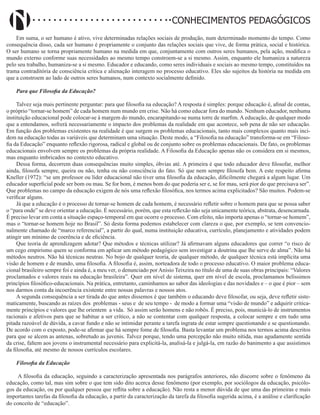 Didatismo e Conhecimento 2
CONHECIMENTOS PEDAGÓGICOS
Em suma, o ser humano é ativo, vive determinadas relações sociais de produção, num determinado momento do tempo. Como
consequência disso, cada ser humano é propriamente o conjunto das relações sociais que vive, de forma prática, social e histórica.
O ser humano se torna propriamente humano na medida em que, conjuntamente com outros seres humanos, pela ação, modifica o
mundo externo conforme suas necessidades ao mesmo tempo constroem-se a si mesmo. Assim, enquanto ele humaniza a natureza
pelo seu trabalho, humaniza-se a si mesmo. Educador e educando, como seres individuais e sociais ao mesmo tempo, constituídos na
trama contraditória de consciência crítica e alienação interagem no processo educativo. Eles são sujeitos da história na medida em
que a constroem ao lado de outros seres humanos, num contexto socialmente definido.
Para que Filosofia da Educação?
Talvez seja mais pertinente perguntar: para que filosofia na educação? A resposta é simples: porque educação é, afinal de contas,
o próprio “tornar-se homem” de cada homem num mundo em crise. Não há como educar fora do mundo. Nenhum educador, nenhuma
instituição educacional pode colocar-se à margem do mundo, encarapitando-se numa torre de marfim. A educação, de qualquer modo
que a entendamos, sofrerá necessariamente o impacto dos problemas da realidade em que acontece, sob pena de não ser educação.
Em função dos problemas existentes na realidade é que surgem os problemas educacionais, tanto mais complexos quanto mais inci-
dem na educação todas as variáveis que determinam uma situação. Deste modo, a “Filosofia na educação” transforma-se em “Filoso-
fia da Educação” enquanto reflexão rigorosa, radical e global ou de conjunto sobre os problemas educacionais. De fato, os problemas
educacionais envolvem sempre os problemas da própria realidade. A Filosofia da Educação apenas não os considera em si mesmos,
mas enquanto imbricados no contexto educativo.
Dessa forma, decorrem duas consequências muito simples, óbvias até. A primeira é que todo educador deve filosofar, melhor
ainda, filosofa sempre, queira ou não, tenha ou não consciência do fato. Só que nem sempre filosofa bem. A este respeito afirma
Kneller (1972): “se um professor ou líder educacional não tiver uma filosofia da educação, dificilmente chegará a algum lugar. Um
educador superficial pode ser bom ou mau. Se for bom, é menos bom do que poderia ser e, se for mau, será pior do que precisava ser”.
Que problemas no campo da educação exigem de nós uma reflexão filosófica, nos termos acima explicitados? São muitos. Podem-se
verificar alguns.
Já que a educação é o processo de tornar-se homem de cada homem, é necessário refletir sobre o homem para que se possa saber
o “para onde” se deve orientar a educação. É necessário, porém, que esta reflexão não seja unicamente teórica, abstrata, desencarnada.
É preciso levar em conta a situação espaço-temporal em que ocorre o processo. Com efeito, não importa apenas o “tornar-se homem”,
mas o “tornar-se homem hoje no Brasil”. Só desta forma podemos estabelecer com clareza o que, por exemplo, se tem convencio-
nalmente chamado de “marco referencial”, a partir do qual, numa instituição educativa, currículo, planejamento e atividades podem
atingir um mínimo de coerência e de eficiência.
Que teoria de aprendizagem adotar? Que métodos e técnicas utilizar? Já afirmavam alguns educadores que correr “o risco de
um cego empirismo quem se conforma em aplicar um método pedagógico sem investigar a doutrina que lhe serve de alma”. Não há
métodos neutros. Não há técnicas neutras. No bojo de qualquer teoria, de qualquer método, de qualquer técnica está implícita uma
visão de homem e de mundo, uma filosofia. A filosofia é, assim, norteadora de todo o processo educativo. O maior problema educa-
cional brasileiro sempre foi e ainda é, a meu ver, o denunciado por Anísio Teixeira no título de uma de suas obras principais: “Valores
proclamados e valores reais na educação brasileira”. Quer em nível de sistema, quer em nível de escola, proclamamos belíssimos
princípios filosófico-educacionais. Na prática, entretanto, caminhamos ao sabor das ideologias e das novidades e – o que é pior – sem
nos darmos conta da incoerência existente entre nossas palavras e nossos atos.
A segunda consequência a ser tirada do que antes dissemos é que também o educando deve filosofar, ou seja, deve refletir siste-
maticamente, buscando as raízes dos problemas - seus e de seu tempo - de modo a formar uma “visão de mundo” e adquirir critica-
mente princípios e valores que lhe orientem a vida. Só assim serão homens e não robôs. É preciso, pois, municiá-lo de instrumentos
racionais e afetivos para que se habitue a ser crítico, a não se contentar com qualquer resposta, a colocar sempre e em tudo uma
pitada razoável de dúvida, a cavar fundo e não se intimidar perante a tarefa ingrata de estar sempre questionando e se questionando.
De acordo com o exposto, pode-se afirmar que há sempre fome de filosofia. Basta levantar um problema nos termos acima descritos
para que se alcem as antenas, sobretudo as juvenis. Talvez porque, tendo uma percepção não muito nítida, mas agudamente sentida
da crise, faltem aos jovens o instrumental necessário para explicitá-la, analisá-la e julgá-la, em razão do banimento a que assistimos
da filosofia, até mesmo de nossos currículos escolares.
Filosofia da Educação
A filosofia da educação, seguindo a caracterização apresentada nos parágrafos anteriores, não discorre sobre o fenômeno da
educação, como tal, mas sim sobre o que tem sido dito acerca desse fenômeno (por exemplo, por sociólogos da educação, psicólo-
gos da educação, ou por qualquer pessoa que reflita sobre a educação). Não resta a menor dúvida de que uma das primeiras e mais
importantes tarefas da filosofia da educação, a partir da caracterização da tarefa da filosofia sugerida acima, é a análise e clarificação
do conceito de “educação”.
 