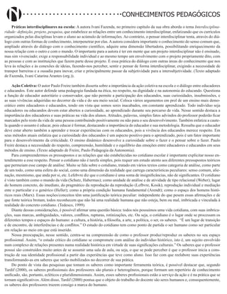 Didatismo e Conhecimento 22
CONHECIMENTOS PEDAGÓGICOS
Práticas interdisciplinares na escola: A autora Ivani Fazenda, no primeiro capítulo da sua obra aborda o tema Interdisciplina-
ridade: definição, projeto, pesquisa, que estabelece as relações entre um conhecimento interdisciplinar, enfatizando que os currículos
organizados pelas disciplinas levam o aluno ao acúmulo de informações. Ao contrário, o pensar interdisciplinar tenta, através do diá-
logo com outras formas de conhecimento, interpenetrar por elas.Aautora considera importante o conhecimento do senso comum que,
ampliado através do diálogo com o conhecimento científico, adquire uma dimensão libertadora, possibilitando enriquecimento da
nossa relação com o outro e com o mundo. O importante para a autora é ter em mente que um projeto interdisciplinar não é ensinado,
mas sim vivenciado; exige a responsabilidade individual e ao mesmo tempo um envolvimento com o projeto propriamente dito, com
as pessoas e com as instituições que fazem parte desse projeto. É essa prática do diálogo com outras áreas do conhecimento que nos
leva às relações e às conexões de ideias, fazendo-nos perceber, sentir e pensar de forma interdisciplinar, exigindo a necessidade de
transpor barreiras e a ousadia para inovar, criar e principalmente passar da subjetividade para a intersubjetividade. (Texto adaptado
de Fazenda, Ivani Catarina Arantes (org.)).
Ação Coletiva: O autor Paulo Freire também disserta sobre a importância da ação coletiva na escola e o diálogo entre educadores
e educandos. Este autor defende uma pedagogia fundada na ética, no respeito, na dignidade e na autonomia do educando. Questiona
a função de educador autoritário e conservador, que não permite a participação dos educandos, suas curiosidades, insubmissões, e
as suas vivências adquiridas no decorrer da vida e do seu meio social. Coloca vários argumentos em prol de um ensino mais demo-
crático entre educadores e educandos, tendo em vista que somos seres inacabados, em constante aprendizado. Todo indivíduo seja
educadores ou educandos devem estar abertos a curiosidade, ao aprendizado durante seu percurso de vida. Nesse sentido destaca a
importância dos educadores e suas práticas na vida dos alunos. Atitudes, palavras, simples fatos advindos do professor poderão ficar
marcados pelo resto da vida de uma pessoa contribuindo positivamente ou não para o seu desenvolvimento. Também enfatiza a caute-
la quando o assunto é educar, pois educar é formar, destacando a importância do educador e sua metodologia. Ressalta que o educador
deve estar aberto também a aprender e trocar experiências com os educandos, pois a vivência dos educandos merece respeito. Em
seus métodos atuais enfatiza que a curiosidade dos educandos é um aspecto positivo para o aprendizado, pois é um fator importante
para o desenvolvimento da criticidade. O ensino dinâmico desenvolve a curiosidade sobre o fazer e o pensar sobre o fazer. Paulo
Freire destaca a necessidade do respeito, compreensão, humildade e o equilíbrio das emoções entre educadores e educandos em seus
métodos de ensino. (Texto adaptado de Freire, Paulo Pedagogia da Autonomia).
Para compreendermos os pressupostos e as relações que são estabelecidas no cotidiano escolar é importante explicitar nosso en-
tendimento a esse respeito. Pensar o cotidiano não é tarefa simples, pois requer um estudo atento aos diferentes pressupostos teóricos
que permeiam esse campo de análise: Muito se fala sobre o cotidiano, tratado em vários textos como categoria de análise, como parte
de um todo, como uma esfera do social, como uma dimensão da realidade que carrega características peculiares: senso comum, alie-
nação, mesmismo, que anda por si, etc. Lefebvre diz que o cotidiano é uma soma de insignificâncias, não de significantes. O cotidiano
é visto também como o mundo da vida (Schutz, Habermas); como unidade de análise e de atividade de tipo relacional (Weber); lugar
do homem concreto, do imediato, do pragmático da reprodução da reprodução (Lefbvre, Kosik); reprodução individual e mediação
ente o particular e o genérico (Heller); como a própria condição humana fundamental (Arendt); como o espaço dos homens histó-
ricos reais (Marx). Essas noções/conceitos têm uma justificação teórica peculiar: independente do que pesem essas afirmações e de
que fonte teórica brotam, todos reconhecem que não há uma realidade humana que não esteja, bem ou mal, imbricada e vinculada à
realidade do concreto cotidiano. (Tedesco, 1999).
Diante dessas considerações, é possível afirmar uma questão básica: todos nós possuímos uma vida cotidiana, com suas imbrica-
ções, suas marcas, ambiguidades, valores, conflitos, rupturas, rotinizações, etc. Ou seja, o cotidiano é o lugar onde se processam os
diferentes tempos e espaços do humano: a cultura, a história, a filosofia, a arte, a política, o ser, os saberes. “É um lugar de transição
e de encontro, de interferências e de conflitos.” O estudo do cotidiano tem como ponto de partida o ser humano como ser particular
em relação ao meio em que está inserido.
Nossa preocupação, nesse sentido, centra-se na compreensão de como o professor produz/reproduz os saberes no seu espaço
profissional. Assim, “o estudo crítico do cotidiano se compromete com análise do indivíduo histórico, isto é, um sujeito envolvido
num complexo de relações presentes numa realidade histórica em virtude de suas significações culturais.” Os saberes que o professor
possui são construídos muito antes de se assumir uma sala de aula, ou seja, o que se pode perceber é que o professor inicia a cons-
trução de sua identidade profissional a partir das experiências que teve como aluno. Isso faz com que reelabore suas experiências
transformando-as em saberes que serão mobilizados no decorrer de sua prática.
Do ponto de vista das pesquisas que tomam os saberes como importante ferramenta teórica, é possível destacar que, segundo
Tardif (2000), os saberes profissionais dos professores são plurais e heterogêneos, porque formam um repertório de conhecimento
unificado, são, portanto, ecléticos e pluridimensionais. Assim, esses saberes profissionais estão a serviço da ação e é na prática que se
tornam significativos. Além disso, Tardif (2000) pontua que o objeto do trabalho do docente são seres humanos e, consequentemente,
os saberes dos professores trazem consigo a marca do humano.
 