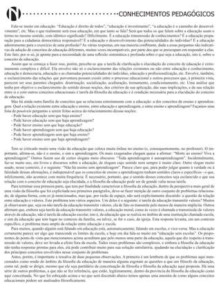 Didatismo e Conhecimento 3
CONHECIMENTOS PEDAGÓGICOS
Fala-se muito em educação. “Educação é direito de todos”, “educação é investimento”, “a educação é o caminho do desenvol-
vimento”, etc. Mas o que realmente será essa educação, em que tanto se fala? Será que todos os que falam sobre a educação usam o
termo no mesmo sentido, com idêntico significado? Dificilmente. É a educação transmissão de conhecimentos? É a educação prepa-
ração para a cidadania democrática responsável? É a educação o desenvolvimento das potencialidades do indivíduo? É a educação
adestramento para o exercício de uma profissão? As várias respostas, em sua maioria conflitante, dada a essas perguntas são indicati-
vas da adoção de conceitos de educação diferentes, muitas vezes incompatíveis, por parte dos que se preocupam em responder a elas.
Este fato, por si só, já aponta para a necessidade de uma reflexão sistemática e profunda sobre o que seja a educação, isto é, sobre o
conceito de educação.
Assim que se começa a fazer isso, porém, percebe-se que a tarefa de clarificação e elucidação do conceito de educação é extre-
mamente complexa e difícil. Ela envolve não só o esclarecimento das relações existentes ou não entre educação e conhecimento,
educação e democracia, educação e as chamadas potencialidades do indivíduo, educação e profissionalização, etc. Envolve, também,
o esclarecimento das relações que porventura possam existir entre o processo educacional e outros processos que, à primeira vista,
parecem ser seus parentes chegados: doutrinação, socialização, aculturação, treinamento, condicionamento, etc. Uma análise que
tenha por objetivo o esclarecimento do sentido dessas noções, dos critérios de sua aplicação, das suas implicações, e da sua relação
entre si e com outros conceitos educacionais é tarefa da filosofia da educação e é condição necessária para a elucidação do conceito
de educação.
Mas há ainda outra família de conceitos que se relaciona estreitamente com a educação: a dos conceitos de ensino e aprendiza-
gem. Qual a relação existente entre educação e ensino, entre educação e aprendizagem, e entre ensino e aprendizagem? Façamos uma
lista de possíveis perguntas a serem feitas acerca do relacionamento dessas noções:
- Pode haver educação sem que haja ensino?
- Pode haver educação sem que haja aprendizagem?
- Pode haver ensino sem que haja educação?
- Pode haver aprendizagem sem que haja educação?
- Pode haver aprendizagem sem que haja ensino?
- Pode haver ensino sem que haja aprendizagem?
Tem se criticado muito uma visão da educação que coloca muita ênfase no ensino (e, consequentemente, no professor). O im-
portante, afirma-se, não é o ensino, e sim a aprendizagem. Os mais exagerados chegam quase a afirmar: “Morte ao ensino! Viva a
aprendizagem!” Outros fazem uso de certos slogans meio obscuros: “Toda aprendizagem é autoaprendizagem”. Incidentalmente,
faz-se muito uso, em livros e discursos sobre a educação, de slogans cujo sentido nem sempre é muito claro. Outro slogan muito
usado, nesse contexto, é o seguinte: “Não há ensino sem aprendizagem”. Parece claro que, para poder julgar quanto à verdade ou à
falsidade dessas afirmações, é indispensável que os conceitos de ensino e aprendizagem tenham sentidos claros e específicos - o que,
infelizmente, não acontece com muita frequência. É necessário, portanto, que o sentido desses conceitos seja esclarecido e que sua
relação com o conceito de educação seja elucidada, e a filosofia da educação pode ser de grande valia nessa tarefa.
Para terminar essa primeira parte, que tem por finalidade caracterizar a filosofia da educação, dentro da perspectiva mais geral de
uma visão da filosofia que foi explicitada nos primeiros parágrafos, deve-se fazer menção de outro conjunto de problemas relaciona-
do, de alguma forma, com os já mencionados, mas que, por razão de espaço, não será explicitamente discutido: a questão da relação
entre educação e valores. Este problema tem vários aspectos. Um deles é o seguinte: é tarefa da educação transmitir valores? Muitos
já observaram que, seja ou não tarefa da educação transmitir valores, ela de fato os transmite pelo menos de maneira implícita. Outros
afirmam que, embora seja tarefa da educação transmitir valores, a educação moral, como às vezes é chamada a transmissão de valores
através da educação, não é tarefa da educação escolar, isto é, da educação que se realiza no âmbito de uma instituição chamada escola,
e sim da educação que tem lugar no contexto da família, ou talvez, se for o caso, da igreja. Esta resposta levanta, em um contexto
específico, o problema mais amplo da relação entre educação e escola.
Para muitos, quando alguém está falando em educação está, automaticamente, falando em escolas, e vice-versa. Mas a educação
certamente parece ser algo que transcende os limites da escola, e hoje em dia fala-se muito em “educação sem escolas”. Os propo-
nentes do ponto de vista que mencionamos acima acreditam que pelo menos uma parte da educação, aquela que diz respeito à trans-
missão de valores, deve ser levada a efeito fora da escola. Todos esses problemas são complexos, e embora a filosofia da educação
não tenha respostas prontas para eles, ela pode contribuir muito para sua solução satisfatória, ajudando na elucidação e clarificação
dos principais conceitos envolvidos nesse conjunto de problemas.
Antes, porém, é importante a ressalva de duas pequenas observações. A primeira é um lembrete de que os problemas aqui men-
cionados como sendo do âmbito da filosofia da educação de maneira alguma esgotam as questões a que um filósofo da educação,
como tal, pode se dirigir, mesmo que ele seja partidário da conceituação de filosofia e filosofia da educação aqui proposta. Há uma
série de outros problemas, a que não se fez referência, que estão, legitimamente, dentro da província da filosofia da educação como
aqui conceituada. No que foi esboçado acima e no que será discutido abaixo temos apenas uma amostra de como alguns conceitos
educacionais podem ser analisados filosoficamente.
 