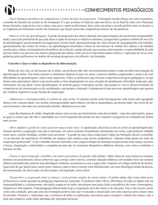 Didatismo e Conhecimento 39
CONHECIMENTOS PEDAGÓGICOS
- Fazer balanços periódicos de competências e tomar decisões de progressão: A formação escolar obriga, em certos momentos,
a tomada de decisões de seleção ou de orientação. É o que acontece no final de cada ano letivo, ou no final de cada ciclo. Participar
dessas decisões, negociá-las com o aluno, seus pais e outros profissionais, bem como encontrar o acordo perfeito entre os projetos e
as exigências da instituição escolar são elementos que fazem partes das competências básicas de um professor.
- Rumo a ciclos de aprendizagem: A gestão da progressão dos alunos depende das representações dos professores (responsabili-
dade); convicção preliminar de que cada aluno é capaz de alcançar os objetivos mínimos; a progressão é gerada no âmbito de um ciclo
de aprendizagem; questionamento da organização escolar atual; operacionalização de várias formas de reagrupamento e de trabalho;
questionamento dos modos de ensino e de aprendizagem articulados à busca de um máximo de sentido dos saberes e do trabalho
escolar para o aluno; remanejamento das práticas de avaliação; equipe docente que assuma coletivamente a responsabilidade de toda
decisão relativa ao percurso dos alunos; progressão dos alunos, tanto em nível individual quanto coletivo, a aquisição de novas com-
petências pelos professores no âmbito de um plano progressivo de reflexão e de formação.
Conceber e fazer evoluir os dispositivos de diferenciação.
Diante de oito, três, ou até mesmo um só aluno, um professor não sabe necessariamente propor a cada um deles uma situação de
aprendizagem ótima. Não basta mostrar-se totalmente disponível para um aluno: é preciso também compreender o motivo de suas
dificuldades de aprendizagem e saber como superá-las. Todos os professores que tiveram a experiência do apoio pedagógico, ou que
deram aulas particulares sabem a que ponto pode-se ficar despreparado em uma situação de atendimento individual, ainda que, apa-
rentemente, ela seja ideal. Certas aprendizagens só ocorrem graças a interações sociais, seja porque se visa ao desenvolvimento de
competências de comunicação ou de coordenação, seja porque a interação é indispensável para provocar aprendizagens que passem
por conflitos cognitivos ou por formas de cooperação;
- Administrar a heterogeneidade no âmbito de uma turma: O sistema escolar tenta homogeneizar cada turma nela agrupando
alunos com a mesma idade, isso resulta a homogeneidade muito relativa, devida às disparidades, da mesma idade, dos níveis de de-
senvolvimento e dos tipos de socialização familiar. Melhora-se isso com:
- jogo das dispensas de idade, integrando alunos mais jovens que demonstram certa precocidade; - jogo das reprovações, graças
às quais os alunos que não têm a maturidade ou o nível requerido não passam de ano e repetem o programa na companhia de alunos
mais jovens.
- Abrir, ampliar a gestão de classe para um espaço mais vasto: A organização oficial da escola em ciclos de aprendizagem plu-
rianuais facilita a cooperação, mas não é suficiente: em certos sistemas formalmente estruturados em ciclos, cada professor trabalha
como antes, a portas fechadas, sozinho com sua turma. “A gestão de uma classe tradicional é objeto da formação inicial e consolida-
-se no decorrer da experiência. O trabalho em espaços mais amplos exige novas competências. Algumas delas giram em torno da
cooperação profissional”. Com o trabalho docente realizado, esses espaços-tempos de formação proporcionam mais tempo, recursos
e forças, imaginação, continuidade e competências para que se construam dispositivos didáticos eficazes, com vistas a combater o
fracasso escolar.
- Fornecer apoio integrado, trabalhar com alunos portadores de grandes dificuldades: Saber observar uma criança na situação;
dominar um procedimento clínico (observar, agir, corrigir, entre outros); construir situações didáticas sob medida; fazer um contrato
didático personalizado; praticar uma abordagem sistêmica; acostumar-se com a supervisão; respeitar um código explícito de deonto-
logia mais do que apelar para o amor pelas crianças e para o senso comum; estar familiarizado com uma abordagem ampla da pessoa,
da comunicação, da observação, da intervenção e da regulação, entre outros.
- Desenvolver a cooperação entre os alunos e certas formas simples de ensino mútuo: O ensino mútuo não é uma ideia nova,
já florescia no século passado na pedagogia inspirada por Lancaster. O professor tinha 100 ou 200 alunos de todas as idades sob sua
responsabilidade e, evidentemente, não podia ocupar-se de todos, nem propor uma única lição a um público tão vasto e heterogêneo.
Organiza-se subconjuntos. Toda pedagogia diferenciada exige a cooperação ativa dos alunos e de seus pais. Esse é um recurso, assim
como uma condição, para que uma discriminação positiva não seja vivenciada e denunciada com uma injustiça pelos alunos mais
favorecidos. Portanto, é importante que o professor dê todas as explicações necessárias para conseguir a adesão dos alunos, sem a
qual suas tentativas serão todas sabotadas por uma parte da turma.
 