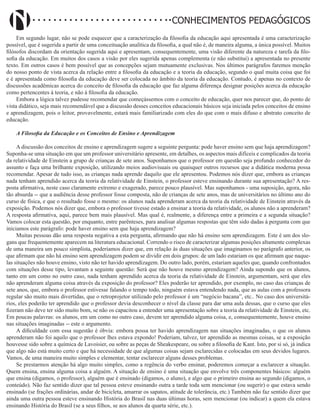 Didatismo e Conhecimento 4
CONHECIMENTOS PEDAGÓGICOS
Em segundo lugar, não se pode esquecer que a caracterização da filosofia da educação aqui apresentada é uma caracterização
possível, que é sugerida a partir de uma conceituação analítica da filosofia, a qual não é, de maneira alguma, a única possível. Muitos
filósofos discordam da orientação sugerida aqui e apresentam, consequentemente, uma visão diferente da natureza e tarefa da filo-
sofia da educação. Em muitos dos casos a visão por eles sugerida apenas complementa (e não substitui) a apresentada no presente
texto. Em outros casos é bem possível que as concepções sejam mutuamente exclusivas. Nos últimos parágrafos faremos menção
do nosso ponto de vista acerca da relação entre a filosofia da educação e a teoria da educação, segundo o qual muita coisa que foi
e é apresentada como filosofia da educação deve ser colocada no âmbito da teoria da educação. Contudo, é apenas no contexto de
discussões acadêmicas acerca do conceito de filosofia da educação que faz alguma diferença designar posições acerca da educação
como pertencentes à teoria, e não à filosofia da educação.
Embora a lógica talvez pudesse recomendar que começássemos com o conceito de educação, quer nos parecer que, do ponto de
vista didático, seja mais recomendável que a discussão desses conceitos educacionais básicos seja iniciada pelos conceitos de ensino
e aprendizagem, pois o leitor, provavelmente, estará mais familiarizado com eles do que com o mais difuso e abstrato conceito de
educação.
A Filosofia da Educação e os Conceitos de Ensino e Aprendizagem
A discussão dos conceitos de ensino e aprendizagem sugere a seguinte pergunta: pode haver ensino sem que haja aprendizagem?
Suponha-se uma situação em que um professor universitário apresente, em detalhes, os aspectos mais difíceis e complicados da teoria
da relatividade de Einstein a grupo de crianças de sete anos. Suponhamos que o professor em questão seja profundo conhecedor do
assunto e faça uma brilhante exposição, utilizando meios audiovisuais ou quaisquer outros recursos que a didática moderna possa
recomendar. Apesar de tudo isso, as crianças nada aprende daquilo que ele apresentou. Podemos nós dizer que, embora as crianças
nada tenham aprendido acerca da teoria da relatividade de Einstein, o professor esteve ensinando durante sua apresentação? A res-
posta afirmativa, neste caso claramente extremo e exagerado, parece pouco plausível. Mas suponhamos - uma suposição, agora, não
tão absurda -- que a audiência desse professor fosse composta, não de crianças de sete anos, mas de universitários no último ano do
curso de física, e que o resultado fosse o mesmo: os alunos nada aprenderam acerca da teoria da relatividade de Einstein através da
exposição. Podemos nós dizer que, embora o professor tivesse estado a ensinar a teoria da relatividade, os alunos não a aprenderam?
A resposta afirmativa, aqui, parece bem mais plausível. Mas qual é, realmente, a diferença entre a primeira e a segunda situação?
Vamos colocar esta questão, por enquanto, entre parênteses, para analisar algumas respostas que têm sido dadas à pergunta com que
iniciamos este parágrafo: pode haver ensino sem que haja aprendizagem?
Muitas pessoas dão uma resposta negativa a esta pergunta, afirmando que não há ensino sem aprendizagem. Este é um dos slo-
gans que frequentemente aparecem na literatura educacional. Correndo o risco de caracterizar algumas posições altamente complexas
de uma maneira um pouco simplista, poderíamos dizer que, em relação às duas situações que imaginamos no parágrafo anterior, os
que afirmam que não há ensino sem aprendizagem podem se dividir em dois grupos: de um lado estariam os que afirmam que naque-
las situações não houve ensino, visto não ter havido aprendizagem. Do outro lado, porém, estariam aqueles que, quando confrontados
com situações desse tipo, levantam a seguinte questão: Será que não houve mesmo aprendizagem? Ainda supondo que os alunos,
tanto em um como no outro caso, nada tenham aprendido acerca da teoria da relatividade de Einstein, argumentam, será que eles
não aprenderam alguma coisa através da exposição do professor? Eles poderão ter aprendido, por exemplo, no caso das crianças de
sete anos, que, embora o professor estivesse falando o tempo todo, ninguém estava entendendo nada, que as aulas com a professora
regular são muito mais divertidas, que o retroprojetor utilizado pelo professor é um “negócio bacana”, etc.. No caso dos universitá-
rios, eles poderão ter aprendido que o professor devia desconhecer o nível da classe para dar uma aula dessas, que o curso que eles
fizeram não deve ter sido muito bom, se não os capacitou a entender uma apresentação sobre a teoria da relatividade de Einstein, etc.
Em poucas palavras: os alunos, em um como no outro caso, devem ter aprendido alguma coisa, e, consequentemente, houve ensino
nas situações imaginadas -- este o argumento.
A dificuldade com essa sugestão é óbvia: embora possa ter havido aprendizagem nas situações imaginadas, o que os alunos
aprenderam não foi aquilo que o professor lhes estava expondo! Poderiam, talvez, ter aprendido as mesmas coisas, se a exposição
houvesse sido sobre a química de Lavoisier, ou sobre as peças de Sheakespeare, ou sobre a filosofia de Kant. Isto, por si só, já indica
que algo não está muito certo e que há necessidade de que algumas coisas sejam esclarecidas e colocadas em seus devidos lugares.
Vamos, de uma maneira muito simples e elementar, tentar esclarecer alguns desses problemas.
Se prestarmos atenção há algo muito simples, como a regência do verbo ensinar, poderemos começar a esclarecer a situação.
Quem ensina, ensina alguma coisa a alguém. A situação de ensino é uma situação que envolve três componentes básicos: alguém
que ensina (digamos, o professor), alguém que é ensinado (digamos, o aluno), e algo que o primeiro ensina ao segundo (digamos, o
conteúdo). Não faz sentido dizer que tal pessoa esteve ensinando outra a tarde toda sem mencionar (ou sugerir) o que estava sendo
ensinado (se frações ordinárias, andar de bicicleta, amarrar os sapatos, atitude de tolerância, etc.) Também não faz sentido dizer que
ainda uma outra pessoa esteve ensinando História do Brasil nas duas últimas horas, sem mencionar (ou indicar) a quem ela estava
ensinando História do Brasil (se a seus filhos, se aos alunos da quarta série, etc.).
 