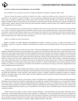 Didatismo e Conhecimento 40
CONHECIMENTOS PEDAGÓGICOS
Envolver os alunos em sua aprendizagem e em seu trabalho
Como trabalhar com a motivação dos alunos? O prazer de aprender é uma delas, o desejo de saber é outra.
- Suscitar o desejo de aprender, explicitar a relação com o saber, o sentido do trabalho escolar e desenvolver na criança a ca-
pacidade de auto avaliação: O desejo é múltiplo – deve-se saber para compreender, para agir de modo eficaz, para passar em um
exame, para ser amado ou admirado, para seduzir, para exercer um poder. O desejo de saber não é uniforme. Os mais alheios ao
próprio conteúdo do saber em jogo oferecem, inevitavelmente, menores garantias de uma construção ativa, pessoal e duradoura dos
conhecimentos. Todavia, diante de tantos alunos que não manifestam nenhuma vontade de saber, uma vontade de aprender, mesmo
frágil e superficial, já é um consolo.
- Instituir e fazer funcionar um conselho de alunos (conselho de classe ou de escola) e negociar com eles diversos tipos de regras
e de contratos: Os direitos imprescritíveis do aprendiz: O direito de não estar constantemente atento; o direito de só aprender o que
tem sentido; o direito de não obedecer durante seis a oito horas por dia; o direito de se movimentar; o direito de não manter todas as
promessas; o direito de não gostar da escola e de dizê-lo; o direito de escolher com quem quer trabalhar; o direito de não cooperar
para seu próprio processo; o direito de existir como pessoa.
- Oferecer atividades opcionais de formação
Quanto a atividade, seu sentido depende da possibilidade de escolher o método, os recursos, as etapas de realização, o local
de trabalho, os prazos e os parceiros. Quando a atividade não tem nenhum item escolhido pelo aluno, esta tem poucas chances de
envolvê-lo.
- Favorecer a definição de um modo pessoal do aluno: “Meu pai lia diariamente o Neue Freie Presse, e era um grande momento
quando ele desdobrava lentamente seu jornal. Depois que começava a ler, não tinha mais olhos para mim, eu sabia que ele não me res-
ponderia de modo algum, minha própria mãe não lhe perguntava nada nesse momento, nem mesmo em alemão. Eu procurava saber
o que esse jornal podia ter de tão atraente; no início, pensava que era seu odor; quando estava sozinho e ninguém me via, eu subia na
cadeira e cheirava ativamente o jornal. Apenas mais tarde, percebi que a cabeça de meu pai não parava de se mexer ao longo de todo o
jornal; fiz o mesmo, nas suas costas, enquanto brincava no chão, sem nem mesmo ter sob os olhos, portanto, o jornal que ele segurava
com as duas mãos sobre a mesa. Um visitante entrou uma vez de imprevisto e chamou meu pai, que se voltou e me surpreendeu lendo
um jornal imaginário. Ele falou então comigo, antes mesmo de atender o visitante, explicando-me que se tratava das letras, todas as
letrinhas, ali, e bateu em cima delas com o indicador. Vou ensiná-las eu mesmo para você, logo, acrescentou, despertando em mim
uma curiosidade insaciável pelas letras”.
- Trabalhar em equipe: Saber trabalhar eficazmente em equipe; saber discernir os problemas que requerem uma cooperação in-
tensiva, participar de uma cultura de cooperação, estar aberto para ela, saber encontrar e negociar as modalidades ótimas de trabalho
em função dos problemas a serem resolvidos; saber perceber, analisar e combater resistências, obstáculos, paradoxos e impasses
ligados à cooperação, saber se auto avaliar, lançar um olhar compreensivo sobre um aspecto da profissão que jamais será evidente,
haja vista sua complexidade.
- Elaborar um projeto de equipe, representações comuns: Os projetos que se organizam em torno de uma atividade pedagógica
(montagem de um espetáculo em conjunto, organização de um campeonato, criação de oficinas abertas, etc.); necessitam de coopera-
ção, e esta é, então, o meio para realizar um empreendimento que ninguém tem a força ou a vontade de fazer sozinho; ela se encerra
no momento em que o projeto é concluído. O desafio é a própria cooperação que não tem prazos precisos, já que visa a instaurar uma
forma de atividade profissional interativa que se assemelha mais a um modo de vida e de trabalho do que a um desvio para alcançar
um objetivo preciso.
- Dirigir um grupo de trabalho, conduzir reuniões: Queixas frequentes – todo mundo fala ao mesmo tempo, interrompe e não se
escuta mais o outro; ninguém fala todo mundo parece perguntar-se, embaraçado: o que estou fazendo aqui? Conversas começam em
vários cantos, paralelamente à discussão geral, não se sabe mais quem escuta quem; os participantes não sabem mais muito bem por
que se reuniram; a discussão toma diversos rumos; uma ou duas pessoas falam sem parar, contam sua vida; outras não dizem nada,
não demonstram nenhuma vontade de se expressar; alguns chegam atrasados; entre outros.
 