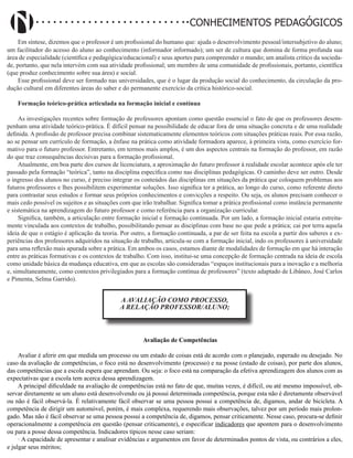 Didatismo e Conhecimento 48
CONHECIMENTOS PEDAGÓGICOS
Em síntese, dizemos que o professor é um profissional do humano que: ajuda o desenvolvimento pessoal/intersubjetivo do aluno;
um facilitador do acesso do aluno ao conhecimento (informador informado); um ser de cultura que domina de forma profunda sua
área de especialidade (científica e pedagógica/educacional) e seus aportes para compreender o mundo; um analista crítico da socieda-
de, portanto, que nela intervém com sua atividade profissional; um membro de uma comunidade de profissionais, portanto, científica
(que produz conhecimento sobre sua área) e social.
Esse profissional deve ser formado nas universidades, que é o lugar da produção social do conhecimento, da circulação da pro-
dução cultural em diferentes áreas do saber e do permanente exercício da crítica histórico-social.
Formação teórico-prática articulada na formação inicial e contínua
As investigações recentes sobre formação de professores apontam como questão essencial o fato de que os professores desem-
penham uma atividade teórico-prática. É difícil pensar na possibilidade de educar fora de uma situação concreta e de uma realidade
definida. A profissão de professor precisa combinar sistematicamente elementos teóricos com situações práticas reais. Por essa razão,
ao se pensar um currículo de formação, a ênfase na prática como atividade formadora aparece, à primeira vista, como exercício for-
mativo para o futuro professor. Entretanto, em termos mais amplos, é um dos aspectos centrais na formação do professor, em razão
do que traz consequências decisivas para a formação profissional.
Atualmente, em boa parte dos cursos de licenciatura, a aproximação do futuro professor à realidade escolar acontece após ele ter
passado pela formação “teórica”, tanto na disciplina especifica como nas disciplinas pedagógicas. O caminho deve ser outro. Desde
o ingresso dos alunos no curso, é preciso integrar os conteúdos das disciplinas em situações da prática que coloquem problemas aos
futuros professores e lhes possibilitem experimentar soluções. Isso significa ter a prática, ao longo do curso, como referente direto
para contrastar seus estudos e formar seus próprios conhecimentos e convicções a respeito. Ou seja, os alunos precisam conhecer o
mais cedo possível os sujeitos e as situações com que irão trabalhar. Significa tomar a prática profissional como instância permanente
e sistemática na aprendizagem do futuro professor e como referência para a organização curricular.
Significa, também, a articulação entre formação inicial e formação continuada. Por um lado, a formação inicial estaria estreita-
mente vinculada aos contextos de trabalho, possibilitando pensar as disciplinas com base no que pede a prática; cai por terra aquela
ideia de que o estágio é aplicação da teoria. Por outro, a formação continuada, a par de ser feita na escola a partir dos saberes e ex-
periências dos professores adquiridos na situação de trabalho, articula-se com a formação inicial, indo os professores à universidade
para uma reflexão mais apurada sobre a prática. Em ambos os casos, estamos diante de modalidades de formação em que há interação
entre as práticas formativas e os contextos de trabalho. Com isso, institui-se uma concepção de formação centrada na ideia de escola
como unidade básica da mudança educativa, em que as escolas são consideradas “espaços institucionais para a inovação e a melhoria
e, simultaneamente, como contextos privilegiados para a formação contínua de professores” (texto adaptado de Libâneo, José Carlos
e Pimenta, Selma Garrido).
A AVALIAÇÃO COMO PROCESSO,
A RELAÇÃO PROFESSOR/ALUNO;
Avaliação de Competências
Avaliar é aferir em que medida um processo ou um estado de coisas está de acordo com o planejado, esperado ou desejado. No
caso da avaliação de competências, o foco está no desenvolvimento (processo) e na posse (estado de coisas), por parte dos alunos,
das competências que a escola espera que aprendam. Ou seja: o foco está na comparação da efetiva aprendizagem dos alunos com as
expectativas que a escola tem acerca dessa aprendizagem.
A principal dificuldade na avaliação de competências está no fato de que, muitas vezes, é difícil, ou até mesmo impossível, ob-
servar diretamente se um aluno está desenvolvendo ou já possui determinada competência, porque esta não é diretamente observável
ou não é fácil observá-la. É relativamente fácil observar se uma pessoa possui a competência de, digamos, andar de bicicleta. A
competência de dirigir um automóvel, porém, é mais complexa, requerendo mais observações, talvez por um período mais prolon-
gado. Mas não é fácil observar se uma pessoa possui a competência de, digamos, pensar criticamente. Nesse caso, procura-se definir
operacionalmente a competência em questão (pensar criticamente), e especificar indicadores que apontem para o desenvolvimento
ou para a posse dessa competência. Indicadores típicos nesse caso seriam:
· A capacidade de apresentar e analisar evidências e argumentos em favor de determinados pontos de vista, ou contrários a eles,
e julgar seus méritos;
 