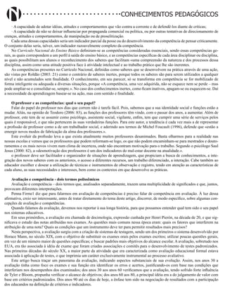 Didatismo e Conhecimento 49
CONHECIMENTOS PEDAGÓGICOS
· A capacidade de adotar idéias, atitudes e comportamentos que vão contra a corrente e de defendê-los diante de críticas;
· A capacidade de não se deixar influenciar por propaganda comercial ou política, ou por outras tentativas de direcionamento de
crenças, atitudes e comportamentos, de manipulação ou de proselitização.
Cada uma dessas capacidades seria um indicador parcial da posse ou do desenvolvimento da competência de pensar criticamente.
O conjunto delas seria, talvez, um indicador razoavelmente completo da competência.
No Currículo Nacional do Ensino Básico definiram-se as competências consideradas essenciais, sendo essas competências ge-
rais, as quais correspondem a um perfil à saída do ensino básico, e as competências específicas de cada área disciplinar ou disciplina,
as quais possibilitam aos alunos o reconhecimento dos saberes que facilitam «uma compreensão da natureza e dos processos dessa
disciplina, assim como uma atitude positiva face à atividade intelectual e ao trabalho prático que lhe são inerentes.
As competências presentes no Currículo Nacional, definidas como saberes que se desenvolvem na prática através de uma ação,
são vistas por Roldão (2003: 21) como o contrário de saberes inertes, porque todos os saberes são para serem utilizados a qualquer
nível e não acumulados sem finalidade. O conhecimento, em seu parecer, só se transforma em competência se for mobilizado de
forma inteligente ou adequada a diversas situações, porque «A competência, uma vez adquirida, não se esquece nem se perde – mas
pode ampliar-se e consolidar-se, sempre.». No caso dos conhecimentos inertes, como ficam inativos, apagam-se ou esquecem-se. Daí
a necessidade da aprendizagem basear-se na ação, mas com sentido e finalidade.
O professor e as competências: qual o seu papel?
Falar do papel do professor nos dias que correm não é tarefa fácil. Pois, sabemos que a sua identidade social e funções estão a
mudar. Aliás, na opinião de Teodoro (2006: 83), as funções dos professores têm vindo, com o passar dos anos, a aumentar. Além de
professor, este tem de se assumir como psicólogo, assistente social, vigilante, enfim, tem que cumprir uma série de serviços pelos
quais é responsável, e que não pertencem às suas verdadeiras funções. Para este autor, a tendência é cada vez mais a de representar
a profissão de professor como a de um trabalhador social, e aderindo aos termos de Michel Foucault (1996), defende que «estão a
emergir novos modos de fabricação da alma dos professores.».
Este evoluir da profissão leva a que exista atualmente muitos professores desanimados. Basta olharmos para a realidade nas
nossas escolas e vemos que os professores que podem reformam-se logo, os que não podem encaminham-se para mestrados e douto-
ramentos e os mais novos vivem num clima de incerteza, onde não encontram motivação para o trabalho. Segundo o psicólogo Saul
Jesus (2000: 82), a «desmotivação dos professores é um dos indicadores do mal-estar docente na atualidade.».
o professor deve ser facilitador e organizador de situações de aprendizagem, que propiciam a busca de conhecimentos, a inte-
gração dos novos saberes com os anteriores, o acesso a diferentes recursos, um trabalho diferenciado, a interação. Cabe também ao
educador escolher e dosear a utilização de técnicas e instrumentos de observação e registro, tendo em atenção as características de
cada aluno, as suas necessidades e interesses, bem como os contextos em que desenvolve as práticas.
Avaliação e competência - dois termos polissêmicos
Avaliação e competência – dois termos que, analisados separadamente, trazem uma multiplicidade de significados e que, juntos,
provocam diferentes interpretações.
Penna Firme1 diz que para falarmos em avaliação de competências é preciso falar de competência em avaliação. À luz dessa
afirmativa, creio ser interessante, antes de tratar diretamente do tema deste artigo, discorrer, de modo específico, sobre algumas con-
cepções de avaliação e competências.
Quando falamos da avaliação, devemos nos reportar à sua longa história, para que possamos entender qual tem sido o seu papel
nos sistemas educativos.
Em seus primórdios, a avaliação era chamada de docimologia, expressão cunhada por Henri Pierón, na década de 20, e que sig-
nificava o estudo das notas atribuídas nos exames. As questões mais comuns nessa época eram: quais os fatores que interferem na
atribuição de uma nota? Quais as condições que um instrumento deve ter para permitir resultados mais precisos?
Nesta perspectiva, a avaliação surgiu com a criação de sistemas de testagem, sendo um dos primeiros o sistema desenvolvido por
Horace Mann, no século XIX, com o objetivo de substituir os exames orais pelos exames escritos; utilizar poucas questões gerais,
em vez de um número maior de questões específicas; e buscar padrões mais objetivos do alcance escolar. A avaliação, sobretudo nos
EUA, era tão associada à idéia de exame que foram criadas associações e comitês para o desenvolvimento de testes padronizados.
Nas primeiras décadas do século XX, a maior parte da atividade que era caracterizada como avaliação educacional formal estava
associada à aplicação de testes, o que imprimia um caráter exclusivamente instrumental ao processo avaliativo.
Este artigo busca traçar um panorama da avaliação, indicando aspectos substanciais de sua evolução. Assim, nos anos 30 a
avaliação tinha como foco os exames e sua função era identificar os erros e acertos, justificando-os com base nas condições que
interferiam nos desempenhos dos examinados; dos anos 30 aos anos 60 verificamos que a avaliação, tendo sofrido forte influência
de Tyler e Bloom, propunha verificar o alcance de objetivos; dos anos 60 aos 80, a principal idéia era a do julgamento de valor com
base em critérios padronizados. Dos anos 90 até os dias de hoje, a ênfase tem sido na negociação de resultados com a participação
dos educandos na definição de critérios e indicadores.
 