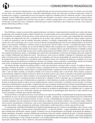 Didatismo e Conhecimento 58
CONHECIMENTOS PEDAGÓGICOS
Dentro do contexto da avaliação temos o erro, significando algo que não ocorreu de maneira correta. No entanto, esse erro pode
ser útil vindo a ser utilizado como fonte de virtude para aprendizagem escolar, pois tanto para o professor quanto para o aluno ao
reconhecerem a origem e a constituição dos seus erros passam a superá-los, tornando assim um “obstáculo vencido” e uma avaliação
adequada. Luckesi (2006) afirma quando o professor atribui uma atividade a seus alunos e observa que estes não conseguem obter o
resultado esperado, o educador deve conversar com seu aluno e verificar o porquê desse erro e como foi cometido. Esse autor ainda
ressalta que, na maioria das vezes, é frequente o aluno dizer que só agora ele percebeu o que era para fazer, ou seja, o erro conscien-
temente elaborado possibilita o avanço.
Avaliar para Promover
Para Hoffmann, o trajeto a ser percorrido, quando praticamos a avaliação, é impulsionado pelo inusitado, pelo sonho, pelo desejo
de superação, pela vontade de chegar ao objetivo/destino que vai sendo traçado, assim como quando realizamos o caminho a Santiago
de Compostela, na Espanha. Da mesma forma, avaliar necessita da conversa uns com os outros, para compartilhar dos sentimentos
de conquista, da compreensão das setas. A ousadia do ato de avaliar, neste caminho, tem o sentido de avançar sempre: promover
e a autora nos apresenta as setas do caminho. Buscando caminhos. A avaliação, compreendida como a avaliação da aprendizagem
escolar, deve servir à promoção, isto é, acesso a um nível superior de aprendizagem por meio de uma educação digna e de direito de
todos os seres humanos. Hoffmann é contrária à ideia de que primeiro é preciso mudar a escola e a sociedade para depois mudar a
avaliação. Pelo contrário, a avaliação, por ser uma atividade de reflexão sobre os próprios atos, interagida com o meio físico e social,
influi e sofre a influência desse próprio ato de pensar e agir. Assim, é a avaliação reflexiva que pode transformar a realidade avaliada.
Para transformar a escola, lugar em que ocorre a gestão educacional de um trabalho coletivo, é necessário que ocorra uma refle-
xão conjunta de professores, alunos e comunidade, pois a partir disso desencadeiam-se processos de mudança muito mais amplos do
que a simples modificação das práticas de ensino. Esse processo, assim como no caminho a Santiago de Compostela, gera inquie-
tação e incertezas para os professores, as quais devem ser respeitadas, por meio de oportunidades de expressão desses sentimentos,
de compreensão de outras perspectivas e de reflexão sobre as próprias crenças. É no confronto de ideias que a avaliação vai se cons-
truindo para cada um dos professores à medida que discutem, em conjunto, valores, princípios e metodologias. Rumos da Avaliação
neste século. O problema da avaliação da aprendizagem tem sido discutido intensamente neste último século.
Nas últimas décadas, adquiriu um enfoque político e social, que intensificou a pesquisa sobre o assunto. A tendência, dentre os
principais estudiosos do assunto, é a de procurar superar a concepção positivista e classificatória das práticas avaliativas escolares
(baseada em verdades absolutas, critérios objetivos, medidas padronizadas e estatísticas) em favor de uma ação consciente e reflexiva
sobre o valor do objeto avaliado, as situações avaliadas e do exercício do diálogo entre os envolvidos. Dessa maneira, assume-se
conscientemente o papel do avaliador no processo, dentro de um dado contexto, que confere ao educador uma grande responsabilida-
de por seu compromisso com o objeto avaliado e com sua própria aprendizagem - a de como ocorre o processo avaliativo.
Essa reflexão envolve os próprios princípios da democracia, cidadania e direito à educação, que se contrapõem às concepções
avaliativas classificatórias, que se fundamentam na competição, no individualismo, no poder, na arbitrariedade, que acabam enlaçan-
do tanto os professores quanto os alunos em suas relações pessoais verticais e horizontais. A avaliação a serviço da ação. A contrapo-
sição básica estabelecida por este princípio é estabelecida entre uma concepção classificatória de avaliação da aprendizagem escolar
e a concepção de avaliação mediadora. A avaliação mediadora, fundada na ação pedagógica reflexiva, implica necessariamente uma
ação que promova melhoria na situação avaliada. Em se tratando da avaliação da aprendizagem, sua finalidade não é o registro do
desempenho escolar, mas sim a observação contínua das manifestações de aprendizagem para desenvolver ações educativas que
visem à promoção, a melhoria das evoluções individuais.
Da mesma forma, a avaliação de um curso só terá sentido se for capaz de possibilitar a implementação de programas que resultem
em melhorias do curso, da escola ou da instituição avaliada. No entanto, a despeito das inovações propostas pela nova LDB (9394/
96), observa-se na maioria das escolas brasileiras, de todos os níveis, a dificuldade para incorporar e compreender a concepção de
avaliação mediadora. Em seus regimentos escolares enunciam-se objetivos de avaliação contínua, mas, ao mesmo tempo, estabele-
cem-se normas classificatórias e normativas, o que revela a manutenção das práticas tradicionais e a resistência à implementação de
regimes não seriados, ciclos, programas de aceleração, evidenciando o caráter burocrático e seletivo que persiste no país.
É a compreensão e definição da finalidade da avaliação da aprendizagem que deve nortear as metodologias e não o inverso, como
se tem observado até agora. A autora resume os princípios básicos – as setas do caminho – a seguir, apontando para onde vamos: De
para avaliação para classificação, seleção, seriação. Avaliação a serviço da aprendizagem, da formação, da promoção da cidadania, a
atitude reprodutora, alienadora, normativa Mobilização em direção à busca de sentido e significado da ação. A intenção prognóstica,
somativa, explicativa e de desempenho, leva à intenção de acompanhamento permanente de mediação e intervenção pedagógica
favorável à aprendizagem. Visão centrada no professor e em medidas padronizadas de disciplinas fragmentadas. Visão dialógica, de
negociação, referenciada em valores, objetivos e discussão interdisciplinar.
 