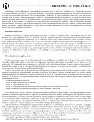 Didatismo e Conhecimento 63
CONHECIMENTOS PEDAGÓGICOS
Para Vygotsky e Piaget, a linguagem é a mediação do pensamento. Note-se ainda que a interação social é fundamental, pois nela
se dará a aprendizagem. A avaliação é um processo dinâmico e espiralado que acompanha o processo de construção do conhecimen-
to, sendo uma interpretação que assume diferentes significados e dimensões ao longo do processo educacional, tanto por parte do
professor como do aluno. A dinâmica do processo avaliativo. A dinâmica da avaliação é complexa, uma vez que o processo de apren-
dizagem, entendido como construção do conhecimento, é ao mesmo tempo individual e coletivo, pois resulta da ação do aprendiz
sobre o objeto de conhecimento e da interação social, que o leva a uma interpretação que necessita, e pode ser reformulada, ampliada
progressivamente, tornando-o capaz de pensar sobre seus próprios pensamentos elaborando seus conceitos e reelaborando outros.
Através mobilização, chegamos à expressão do conhecimento, realizamos a experiência educativa, o que nos possibilita mobilizar
novas competências adquiridas no processo.
Mediando a mobilização.
A expressão/construção da “aprendizagem significativa” pode se realizar de múltiplas formas e em diferentes níveis de com-
preensão. A avaliação mediadora destina-se a mobilizar, favorecer a experiência educativa e a expressão do conhecimento e a abertu-
ra a novas possibilidades por parte do aprendiz. Não há sentido em avaliar tarefas coletivas atribuindo valores individuais ou somar
pontos por participação e outras atividades, uma vez que essas atividades são oportunidades de interação em meio ao processo e não
pontos de chegada. Para Charlot, o conceito de mobilização implica a ideia do movimento. Qual o papel do educador/ avaliador?
É o papel de mediador, exigindo-lhe manter-se flexível, atento, crítico sobre seu planejamento. É preciso que ele seja propositivo,
sem delimitar, consiga questionar e provocar, sem antecipar respostas prontas; articular novas perguntas a um processo contínuo de
construção do conhecimento. O papel do educador ao desencadear processos de aprendizagem é o de mediador da mobilização para
aprendê-lo.
A investigação de concepções prévias.
A análise das concepções prévias dos alunos não pode ser confundida com as condições prévias do aluno. O que o aluno já sabe
é baseado em elaborações intuitivas sobre dados da realidade, que necessita ser aperfeiçoado. As condições prévias referem-se a his-
tória escolar e de vida de cada aluno, que devem ser conhecidas em favor do alunos e não para fortalecer pré-conceitos sobre ele. A
finalidade da avaliação no que se refere à mobilização é de adequar as propostas e as situações às necessidades e possibilidades dos
alunos, para poder fornecer-lhes a aprendizagem significativa.
Conhecer as concepções prévias do aluno favorece o planejamento em termos de pontos de partida, e os possíveis rumos a seguir,
mas estes necessitam ser redimensionados continuamente ao longo do processo. Conhecer as condições prévias permite planejar
tempos de descobertas, de diálogos, de encontros, de interação de trocas, de expressão, ao longo do período letivo. Os processos de
educação e de avaliação exigem do professor a postura investigativa durante todo o percurso educativo. Como mediar o desejo e a
necessidade de aprender?
O trabalho do professor consiste em:
• mediar o desejo e a necessidade de aprender;
• mediar as experiências educativas;
• mediar as estratégias de aprendizagem no meio de atividades diversificadas e diferenciadas;
• mediar a expressão do conhecimento ao longo de tarefas gradativas e articuladas.
Mediar a mobilização significa suscitar o envolvimento do aluno no processo de aprendizagem, criando perguntas mobilizadoras,
experiências interativas e oportunidades de expressão do pensamento individual, mesmo que as respostas não sejam ainda corretas.
Mediando a experiência educativa. Mediar as experiências educativas significa acompanhar o aluno em ação-reflexão-ação, nos pro-
cessos simultâneos de busca informações, refletir sobre seus procedimentos de aprendizagem, interagir com os outros, refletir sobre
si próprio enquanto aprendiz. Duas perguntas se tornam essenciais na mediação: Qual a dimensão do envolvimento do aluno com a
atividade de aprender? Como ele interage com os outros? As estratégias de aprendizagem.
Mediar as estratégias de aprendizagem significa intervir no processo de aprendizagem provocando no aprendiz, e no próprio
professor, diferentes graus de compreensão, levando a refletirem sobre seus entendimentos no diálogo educativo. Significa oferecer
aos aprendizes: experiências necessárias e complementares (diversificadas no tempo), com diversos graus de dificuldades, de forma
individual, em parcerias, em pequenos grupos, em grandes grupos para promover confronto de ideias entre aprendizes e entre estes
e o professor, por meio de diversos recursos didáticos e de diversas formas de expressão do conhecimento, por meio de diferentes
linguagens. Os desafios propostos durante a atividade educativa são observados por Hoffmann:
• Nem sempre o que o professor diz ao estudante é entendido como ele gostaria;
• A estratégia utilizada pelo aluno, ao fazer algo, só pode ser intuída pelo professor e ajudá-lo ou confundi-lo;
 