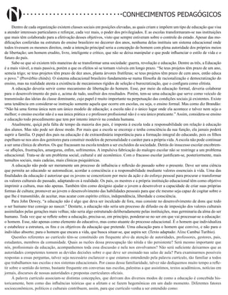 Didatismo e Conhecimento 71
CONHECIMENTOS PEDAGÓGICOS
Dentro de cada organização existem classes sociais em posições elevadas, as quais criam e impõem um tipo de educação que visa
a atender interesses particulares e reforçar, cada vez mais, o poder dos privilegiados. E as escolas transformaram-se nas instituições
que mais têm colaborado para a efetivação desses objetivos, visto que sempre estiveram sobre o controle do estado. Apesar das mo-
dificações conferidas na estrutura do ensino brasileiro no decorrer dos anos, nenhuma delas instituiu um sistema educacional onde
todos tivessem os mesmos direitos, onde a intenção principal seria a concepção do homem com plena autoridade dos próprios meios
de libertação; um homem erudito, livre, inteligente e crítico, que não se deixa manipular e que pode influenciar o estilo de vida e o
futuro do país.
Sabe-se que só existem três maneiras de se transformar uma sociedade: guerra, revolução e educação. Dentre as três, a Educação
é a mais viável, a mais passiva, porém a que os efeitos só se tornam visíveis em longo prazo. “Se teus projetos têm prazo de um ano,
semeia trigo; se teus projetos têm prazo de dez anos, planta árvores frutíferas; se teus projetos têm prazo de cem anos, então educa
o povo.” (Provérbio chinês). O sistema educacional brasileiro fundamenta-se numa filosofia de racionalização e democratização do
ensino, mas na realidade atesta a existência de mecanismos rígidos de seleção e burocratização, que o configura como elitista.
A educação deveria servir como mecanismo de libertação do homem. Esse, por meio da educação formal, deveria colaborar
para o desenvolvimento do país e, acima de tudo, usufruir dos resultados. Porém, tem-se uma educação que serve como veículo de
transmissão das ideias da classe dominante, cujo papel é muito importante na perpetuação das condições sociais já existentes. Existe
uma tendência em considerar-se instrução somente aquela que ocorre em escolas, ou seja, o ensino formal. Mas como diz Brandão:
“Não há uma forma única nem um único modelo de educação; a escola não é o único lugar onde ela acontece e talvez nem seja o
melhor; o ensino escolar não é a sua única prática e o professor profissional não é o seu único praticante.” Assim, considera-se ensino
e educação todo procedimento que tem por intento intervir na conduta humana.
Atualmente, quiçá pela falta de tempo da maioria dos pais, é imposta à escola toda a responsabilidade em relação à educação
dos alunos. Mas não pode ser desse modo. Por mais que a escola se encoraje e tenha consciência da sua função, ela jamais poderá
suprir a família. O papel dos pais na educação é de extraordinária importância para a formação integral do educando, pois os filhos
espelham-se nos atos dos genitores para construir modelos de personalidade e caráter para a própria vida.A escola não pode continuar
a ser uma clínica de abortos. Os que fracassam na escola tendem a ser excluídos da sociedade. Detrás do insucesso escolar encobrem-
-se aflições, frustrações, amarguras, enfim, sofrimentos. A impulsiva fabricação do malogro escolar não se restringe a um problema
educacional. Trata-se de um problema social, cultural e até econômico. Com o fracasso escolar justificam-se, posteriormente, mais
tumultos sociais, mais cadeias, mais clínicas psiquiátricas.
A educação não pode ser meramente um processo de influência e reflexão do passado sobre o presente. Deve ser uma ciência
que permita ao educando se automedicar, acordar a consciência e a responsabilidade mediante valores essenciais à vida. Uma das
finalidades da educação é autorizar que os jovens se concretizem por meio da ação e do esforço pessoal para procurar e transformar
os valores culturais do passado, adaptando-os à realidade. Os pais, os mestres e a própria instituição educacional têm como objetivo
imprimir a cultura, mas não apenas. Também têm como desígnio ajudar o jovem a desenvolver a capacidade de criar suas próprias
formas de cultura; promover ao jovem o desenvolvimento das habilidades pessoais para que ele mesmo seja capaz de cogitar sobre o
que lhe é transmitido, de aceitar, mas acatar com espírito crítico, independência, liberdade e consciência.
Para John Dewey, “a educação não é algo que deva ser inculcado de fora, mas consiste no desenvolvimento de dons que todo
o ser humano traz consigo ao nascer.” Destarte, a educação não seria um processo de difusão ou de imposição dos valores culturais
assimilados pelas gerações mais velhas; não seria algo estruturado deliberadamente pelas instituições, mas germinaria da alma do ser
humano. Toda vez que se reflete sobre a educação, precisa-se, em princípio, ponderar-se no ser em que vai processar-se a educação:
o homem. Esse, não apenas como elemento do educativo, mas como atuante do processo educacional. É o homem que individualiza
e estabelece a estrutura, os fins e os objetivos da educação que pretende. Uma educação para o homem que convive, e não para o
indivíduo absorto; para o homem que encara a vida, que busca situar-se, que aspira ser. (Texto adaptado: Aline Cambui Turibio).
Questões referentes ao currículo têm-se constituído em frequente alvo da atenção de autoridades, professores, gestores, pais,
estudantes, membros da comunidade. Quais as razões dessa preocupação tão nítida e tão persistente? Será mesmo importante que
nós, profissionais da educação, acompanhemos toda essa discussão e nela nos envolvamos? Não será suficiente deixarmos que as
autoridades competentes tomem as devidas decisões sobre o que deve ser ensinado nas salas de aula? Para examinarmos possíveis
respostas a essas perguntas, talvez seja necessário esclarecer o que estamos entendendo pela palavra currículo, tão familiar a todos
que trabalhamos nas escolas e nos sistemas educacionais. Por causa dessa familiaridade, talvez não dediquemos muito tempo a refle-
tir sobre o sentido do termo, bastante frequente em conversas nas escolas, palestras a que assistimos, textos acadêmicos, notícias em
jornais, discursos de nossas autoridades e propostas curriculares oficiais.
À palavra currículo associam-se distintas concepções, que derivam dos diversos modos de como a educação é concebida his-
toricamente, bem como das influências teóricas que a afetam e se fazem hegemônicas em um dado momento. Diferentes fatores
socioeconômicos, políticos e culturais contribuem, assim, para que currículo venha a ser entendido como:
 