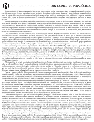 Didatismo e Conhecimento 76
CONHECIMENTOS PEDAGÓGICOS
Sugerimos que se procure, no currículo, reescrever o conhecimento escolar usual, tendo-se em mente as diferentes raízes étnicas
e os diferentes pontos de vista envolvidos em sua produção. Discutidos por docentes e alunos (as), o que faz brotar uma análise bem
mais lúcida dos diferentes e conflitantes motivos implicados nos fatos históricos, antes vistos como “objetivos” e tratados com base
em uma única versão, aceita sem questionamento. A consequência é que a análise se amplia e se enriquece pelo confronto de pontos
de vista.
Além dessa ampliação da análise, muitos docentes têm também procurado incluir no currículo outras Histórias: a das mulheres,
a dos povos indígenas, a dos negros, por exemplo. Tais inclusões preenchem algumas das lacunas mais encontradas nas propostas
curriculares oficiais, trazendo à cena vozes e culturas negadas e silenciadas no currículo. Segundo Torres Santomé (1995), as culturas
ou vozes dos grupos sociais minoritários e/ou marginalizados que não dispõem de estruturas de poder costumam ser excluídas das
salas de aula, chegando mesmo a ser deformadas ou estereotipadas, para que se dificultem (ou de fato se anulem) suas possibilidades
de reação, de luta e de afirmação de direitos.
Cabe evitar atribuir qualquer caráter exótico às manifestações culturais de grupos minoritários. Ademais, sua presença no cur-
rículo não deve assumir o tom fortuito, turístico, tão criticado por Torres Santomé (1995). É preciso que os estudos desenvolvidos
venham a catalisar, junto aos membros das culturas negadas e silenciadas, a formação de uma autoimagem positiva. Para esse mesmo
propósito, pode ser útil a discussão, em diferentes disciplinas, dos rumos de diferentes movimentos sociais (negros, mulheres, indí-
genas, homossexuais), para que se compreendam e se acentuem avanços, dificuldades e desafios. Líderes desses grupos podem ser
convidados a participar das atividades. Exposições e cartazes podem ilustrar trajetórias e conquistas.
Cabe esclarecer que não estamos argumentando a favor do efeito Robin Hood (McCarthy, 1998), segundo o qual se tira de um
para dar ao outro, ou seja, não estamos recomendando que simplesmente se substitua um conhecimento por outro. O que estamos
sugerindo é que se explorem e se confrontem perspectivas, enfoques e intenções, para que possam vir à tona propósitos, escolhas,
disputas, relações de poder, repressões, silenciamentos, exclusões. O trabalho com notícias difundidas pela mídia, frequentemente
derivadas de leituras distintas e até mesmo contraditórias dos fatos, assim como com músicas, vídeos e outras produções culturais,
permite ilustrar com clareza os confrontos que pretendemos ver explicitados. Examinando diferentes interpretações, os (as) alunos
(as) poderão melhor perceber, por exemplo, os objetivos e os jogos, por vezes escusos, implicados em muitas medidas de nossos
políticos e governantes.
A leitura crítica de jornais permite também verificar como, na França, se tenta impedir que meninas muçulmanas frequentem as
salas de aula usando seus véus. A justificativa é que as escolas francesas são seculares e que os símbolos religiosos, portanto, devem
ser banidos de suas práticas. Proibições similares têm ocorrido também na Alemanha, vetando-se às professoras o uso do véu. O
que não se divulga é como tal medida acaba por solapar importante elemento da identidade dessas jovens, desrespeitando o direito à
diferença que deve pautar toda sociedade que se quer democrática, plural e inclusiva.
Ou seja, a compreensão dos diferentes pontos de vista envolvidos na contenda permite que o (a) aluno (a) desconstrua o olhar do
poder hegemônico e infira que outros olhares descortinam outros ângulos, outras razões, outros interesses. Leva-o (a) a compreender
melhor alguns dos elementos que promovem a persistência, no mundo de hoje, do ódio, da violência, do racismo, da xenofobia, do
fundamentalismo. Não será indispensável que a escola procure denunciar e colocar em xeque essa persistência?
Professores dos primeiros anos do ensino fundamental podem também estimular o (a) aluno (a) a reescrever conhecimentos, sa-
beres, mitos, costumes, lendas, contos. Inúmeras histórias infantis, por exemplo, têm sido reescritas com base no emprego de pontos
de vista distintos dos usuais. O caso dos Três Porquinhos pode surpreender se a figura do Lobo representar o especulador imobiliário
que tão bem conhecemos. As atitudes da Cigarra e da Formiga podem ser reavaliadas, tendo-se em mente a forma como se concebem
e se organizam trabalho e lazer na sociedade contemporânea. O desfecho do passeio de Chapeuzinho Vermelho à casa da avó pode
ser outro, caso imaginemos novos perfis e novas relações para os personagens da história (Garner, 1996, 1999). Ou seja, de novos
patamares podemos perceber novos horizontes, novas trajetórias, novas possibilidades.
O que estamos sugerindo é que nos situemos, na prática pedagógica culturalmente orientada, além da visão das culturas como
inter-relacionadas, como mutuamente geradas e influenciadas, e procuremos facilitar a compreensão do mundo pelo olhar do subal-
ternizado. No currículo, trata-se de desestabilizar o modo como o outro é mobilizado e representado. “O olhar do poder, suas normas
e pressupostos, precisa ser desconstruído” (McCarthy, 1998). Ou seja, trata-se de desafiar a ótica do dominante e de promover o atrito
de diferentes abordagens, diferentes obras literárias, diferentes interpretações de eventos históricos, para que se favoreça ao (à) aluno
(a) entender como o conhecimento socialmente valorizado tem sido escrito de uma dada forma e como pode, então, ser reescrito.
Não se espera, cabe reiterar, substituir um conhecimento por outro, mas sim propiciar aos (às) estudantes a compreensão das relações
de poder envolvidas na hierarquização das manifestações culturais e dos saberes, assim como nas diversas imagens e leituras que
resultam quando certos olhares são privilegiados em detrimento de outros.
Nessa perspectiva, é importante que consideremos a escola como um espaço de cruzamento de culturas e saberes. A escola
deve ser concebida como um espaço ecológico de cruzamento de culturas (Pérez Gómez, 1998). A responsabilidade específica que a
distingue de outros espaços de socialização e lhe confere identidade e relativa autonomia é exatamente a possibilidade de promover
análises e interações das influências plurais que as diferentes culturas exercem, de forma permanente, sobre as novas gerações.
 