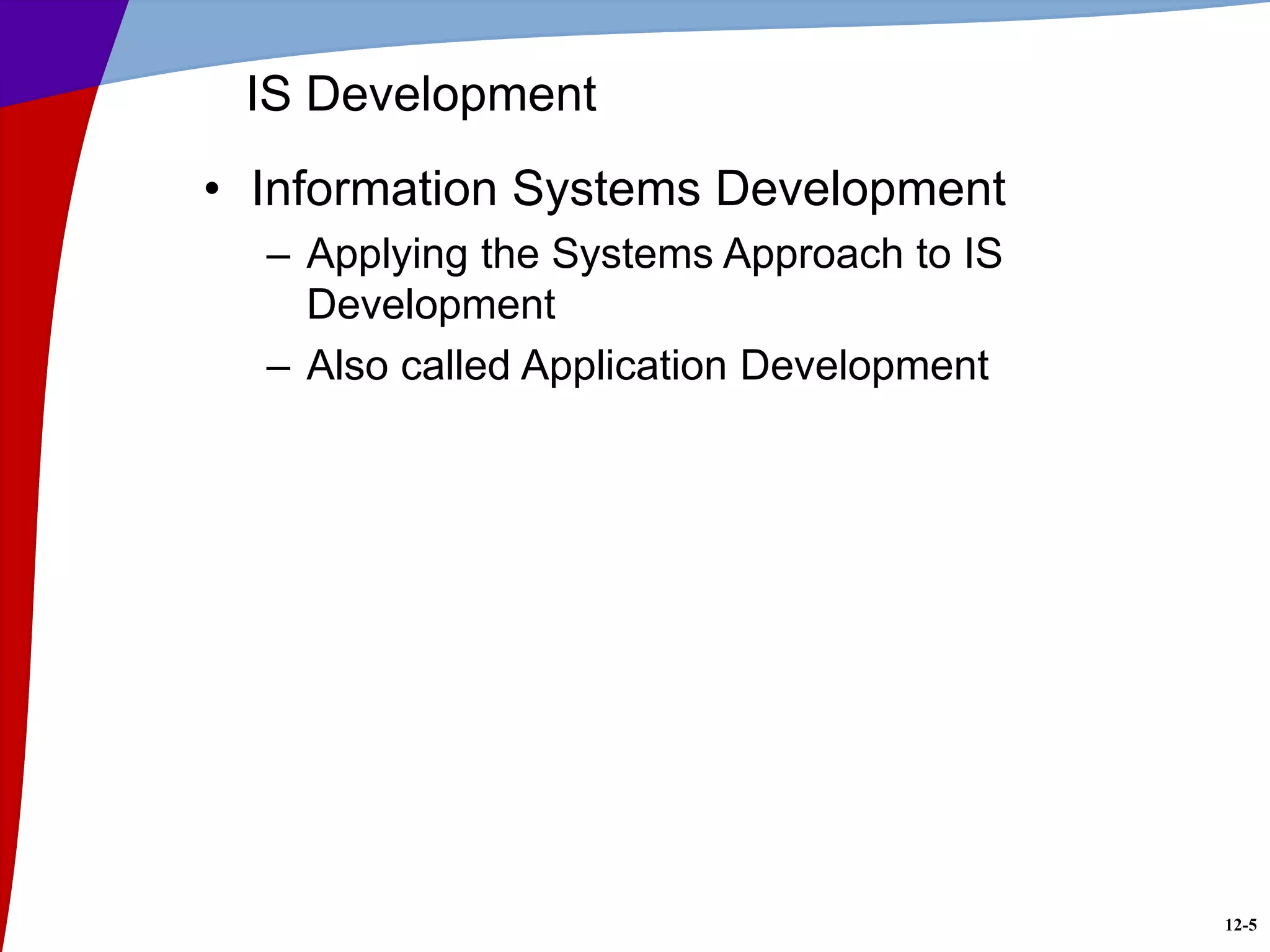 12-5
IS Development
• Information Systems Development
– Applying the Systems Approach to IS
Development
– Also called Application Development
 