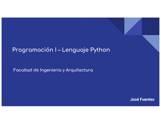 Programación I – Lenguaje Python
Facultad de Ingenieria y Arquitectura
José Fuentes
 