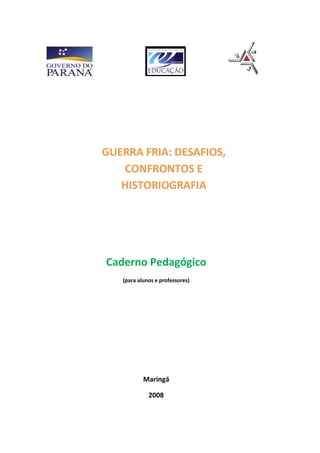 GUERRA FRIA: DESAFIOS,
CONFRONTOS E
HISTORIOGRAFIA
Caderno Pedagógico
(para alunos e professores)
Maringá
2008
 