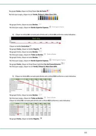 132
No grupo Fonte, clique no Drop Down Cor de Fonte
Na lista que surgiu, clique na cor Verde, Ênfase 6, Mais Claro 25%.
No grupo Fonte, clique na caixa Bordas.
Na lista que surgiu, clique em Borda Superior Espessa.
4) Clique na célula A4 e arraste pela direita até a célula G4 conforme a seta indicativa.
Clique no botão Centralizar
No grupo Fonte, clique no botão Negrito.
No grupo Fonte, clique na caixa Bordas.
Na lista que surgiu, clique em Todas as Bordas.
No grupo Fonte, clique na caixa Bordas.
Na lista que surgiu, clique em Borda Superior Espessa.
No grupo Fonte, clique no Drop Down (setinha) Cor de Preenchimento
Na lista que surgiu, clique na cor Verde, Ênfase 6, Mais Claro 60%.
5) Clique na célula A5 e arraste pela direita até a célula G13 conforme a seta indicativa.
No grupo Fonte, clique na caixa Bordas.
Na lista que surgiu, clique em Todas as Bordas.
Clique na célula A5 e arraste pela direita até a célula A13 conforme a seta indicativa.
No grupo Fonte, clique no botão Negrito.
 