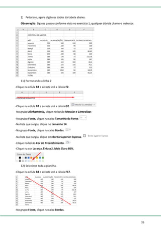 35
2) Feito isso, agora digite os dados da tabela abaixo.
Observação: Siga os passos conforme vista no exercício 1, qualquer dúvida chame o instrutor.
11) Formatando a linha 2
-Clique na célula B2 e arraste até a célula F2.
-Clique na célula B2 e arraste até a célula G2.
-No grupo Alinhamento, clique no botão Mesclar e Centralizar.
-No grupo Fonte, clique na caixa Tamanho da Fonte.
-Na lista que surgiu, clique no tamanho 14.
-No grupo Fonte, clique na caixa Bordas.
-Na lista que surgiu, clique em Borda Superior Espessa.
-Clique no botão Cor do Preenchimento.
-Clique na cor Laranja, Ênfase2, Mais Claro 80%.
12) Selecione toda a planilha.
-Clique na célula B4 e arraste até a célula F17.
-No grupo Fonte, clique na caixa Bordas.
 