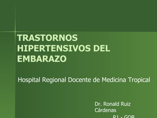 TRASTORNOS
HIPERTENSIVOS DEL
EMBARAZO
Hospital Regional Docente de Medicina Tropical
Dr. Ronald Ruiz
Cárdenas
 