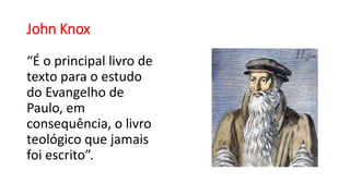 John Knox
“É o principal livro de
texto para o estudo
do Evangelho de
Paulo, em
consequência, o livro
teológico que jamais
foi escrito”.
 