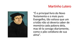 Martinho Lutero
“É o principal livro do Novo
Testamento e o mais puro
Evangelho, tão valioso que um
cristão não só deveria saber de
memória cada palavra dela,
mas tê-la consigo diariamente,
como o pão cotidiano de sua
alma”.
 