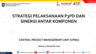 STRATEGI PELAKSANAAN P3PD DAN
SINERGI ANTAR KOMPONEN
CENTRAL PROJECT MANAGEMENT UNIT (CPMU)
Jakarta, 9 Desember 2022
 