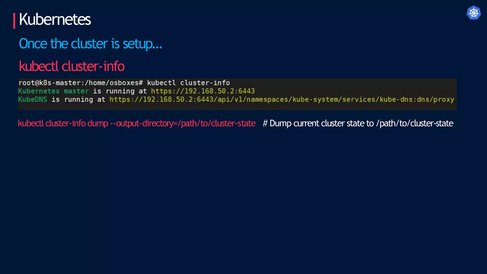 Kubernetes
Once the cluster is setup…
kubectl cluster-info
kubectlcluster-info dump --output-directory=/path/to/cluster-state # Dump current cluster state to /path/to/cluster-state
 