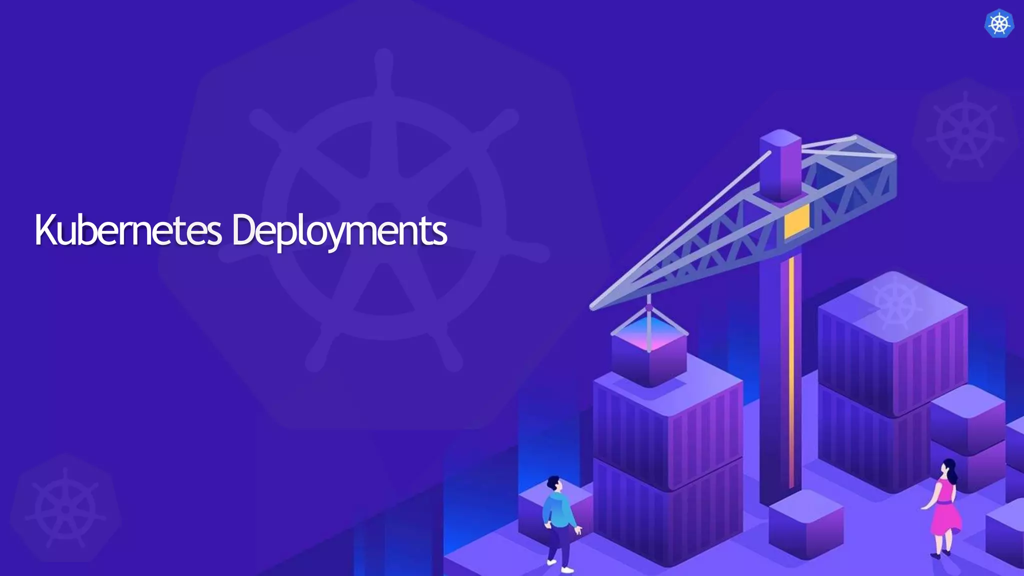 Kubernetes Pods
Kubernetes Deployments
 