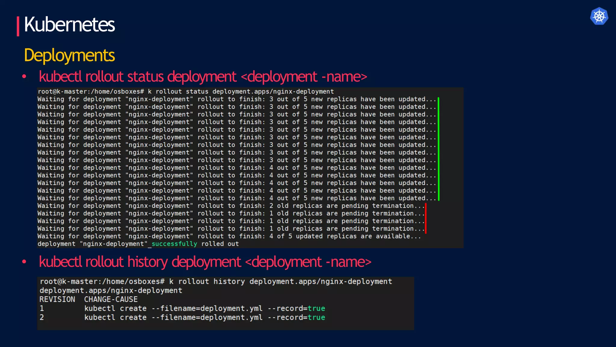 Kubernetes
Deployments
• kubectl rollout status deployment <deployment -name>
• kubectl rollout history deployment <deployment -name>
 