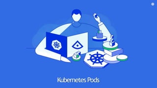 Kubernetes Pods
 