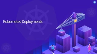 Kubernetes Pods
Kubernetes Deployments
 