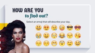 HOW ARE YOU
to find out?
Select an emoji that will describe your day.
 