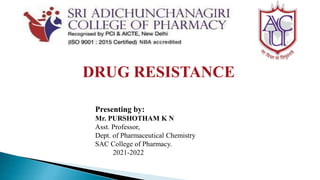 DRUG RESISTANCE
Presenting by:
Mr. PURSHOTHAM K N
Asst. Professor,
Dept. of Pharmaceutical Chemistry
SAC College of Pharmacy.
2021-2022
 