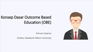 Konsep Dasar Outcome Based
Education (OBE)
Parman Sukarno
Direktur Akademik Telkom University
 