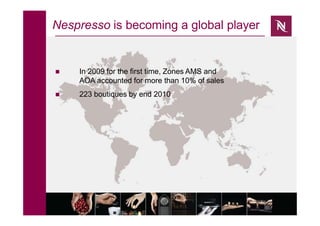 Nespresso is becoming a global player

 In 2009 for the first time, Zones AMS and
AOA accounted for more than 10% of sales
223 boutiques by end 2010
 