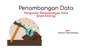 Penambangan Data
Pengantar Penambangan Data
(Data Mining)
Oleh :
Fakhrian Fadlia Adiwijaya
 