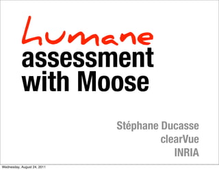 humane
           assessment
           with Moose
                             Stéphane Ducasse
                                      clearVue
                                         INRIA
Wednesday, August 24, 2011
 