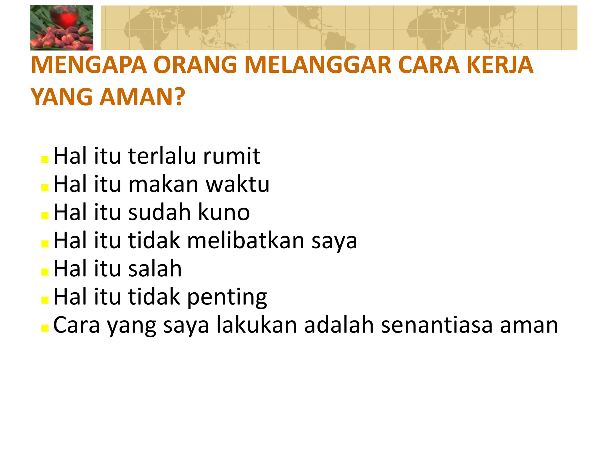  Hal itu terlalu rumit
 Hal itu makan waktu
 Hal itu sudah kuno
 Hal itu tidak melibatkan saya
 Hal itu salah
 Hal itu tidak penting
 Cara yang saya lakukan adalah senantiasa aman
MENGAPA ORANG MELANGGAR CARA KERJA
YANG AMAN?
 