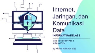 Internet,
Jaringan, dan
Komunikasi
Data
INFORMATIKAKELAS8
MTs FUTUHIYYAH 2
MRANGGEN
By: Khairul Manshur, S.ag
 