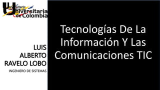 Leguajes de Ultima
Generación
Tecnologías De La
Información Y Las
Comunicaciones TIC
LUIS
ALBERTO
RAVELO LOBO
INGENIERO DE SISTEMAS
 