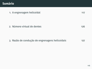 Sumário
1. A engrenagem helicoidal 117
2. Número virtual de dentes 126
3. Razão de condução de engrenagens helicoidais 127
116
 