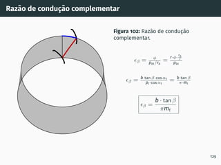 Razão de condução complementar
Figura 102: Razão de condução
complementar.
ϵβ = ϕ
pbt/rb
=
r·ϕ·
rb
r
pbt
ϵβ = b·tan β·cos αt
pt·cos αt
= b·tan β
π·mt
ϵβ =
b · tan β
πmt
129
 