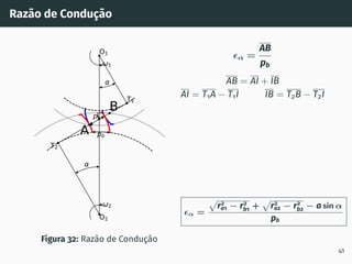 Razão de Condução
pb
pb
1
2
T1
T2
O1
O2
I
A
B
Figura 32: Razão de Condução
ϵα =
AB
pb
AB = AI + IB
AI = T1A − T1I IB = T2B − T2I
ϵα =
p
r2
a1 − r2
b1 +
p
r2
a2 − r2
b2 − a sin α
pb
41
 