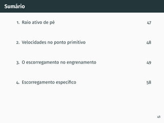 Sumário
1. Raio ativo de pé 47
2. Velocidades no ponto primitivo 48
3. O escorregamento no engrenamento 49
4. Escorregamento especı́fico 58
46
 
