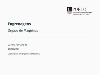 Engrenagens
Órgãos de Máquinas
Carlos Fernandes
2022/2023
Licenciatura em Engenharia Mecânica
 