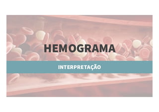HEMOGRAMA
INTERPRETAÇÃO
 